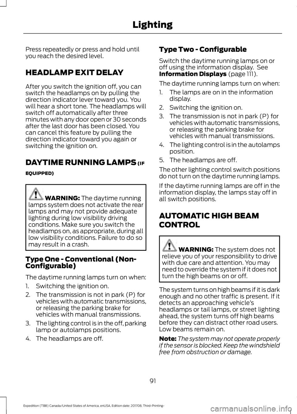 FORD EXPEDITION 2018  Owners Manual Press repeatedly or press and hold until
you reach the desired level.
HEADLAMP EXIT DELAY
After you switch the ignition off, you can
switch the headlamps on by pulling the
direction indicator lever to