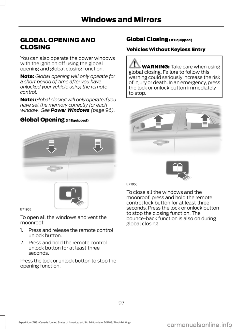 FORD EXPEDITION 2018 Owners Manual GLOBAL OPENING AND
CLOSING
You can also operate the power windows
with the ignition off using the global
opening and global closing function.
Note:
Global opening will only operate for
a short period FORD EXPEDITION 2018 Owners Manual GLOBAL OPENING AND
CLOSING
You can also operate the power windows
with the ignition off using the global
opening and global closing function.
Note:
Global opening will only operate for
a short period