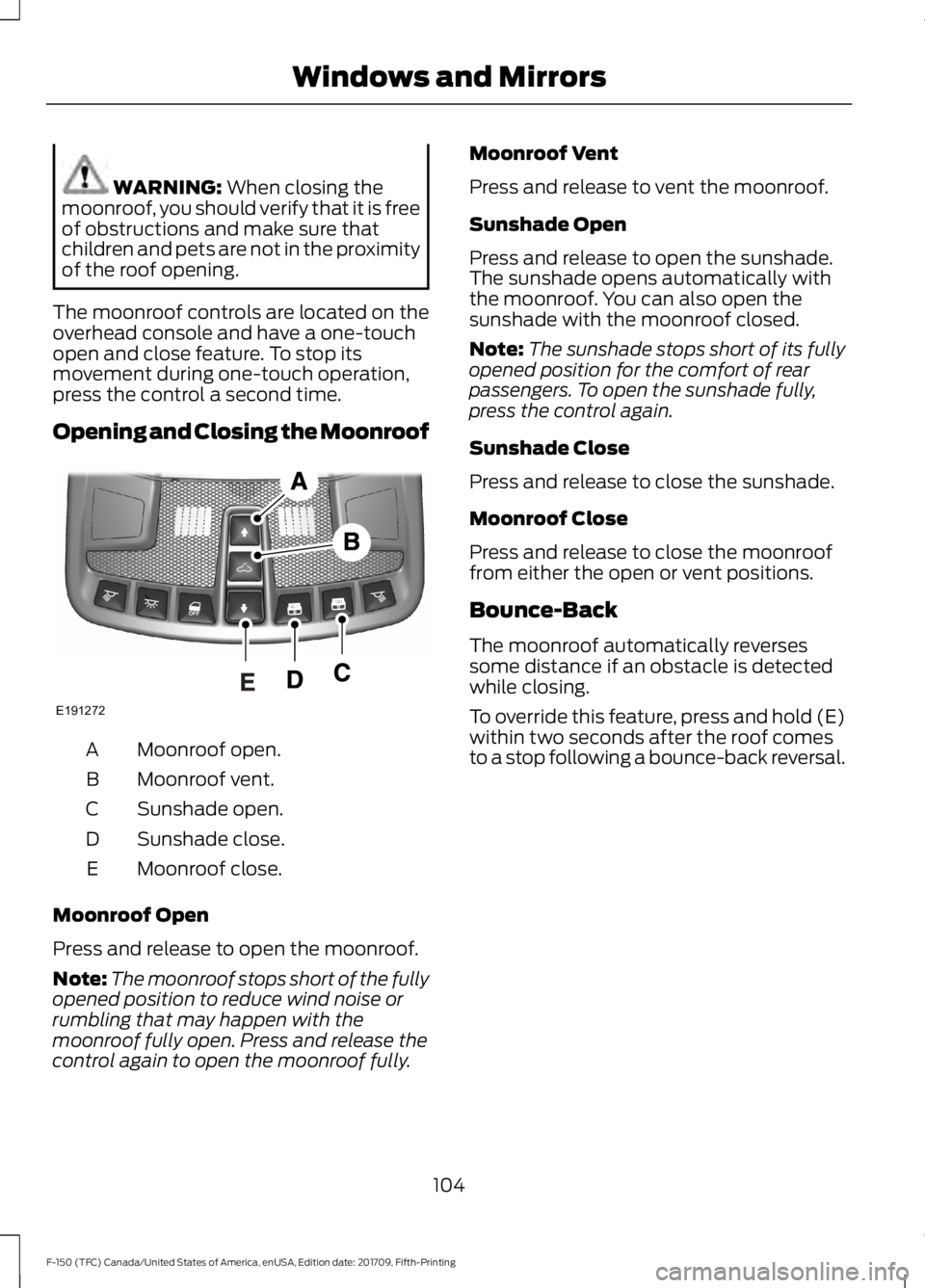 FORD F-150 2018  Owners Manual WARNING: When closing the
moonroof, you should verify that it is free
of obstructions and make sure that
children and pets are not in the proximity
of the roof opening.
The moonroof controls are locat