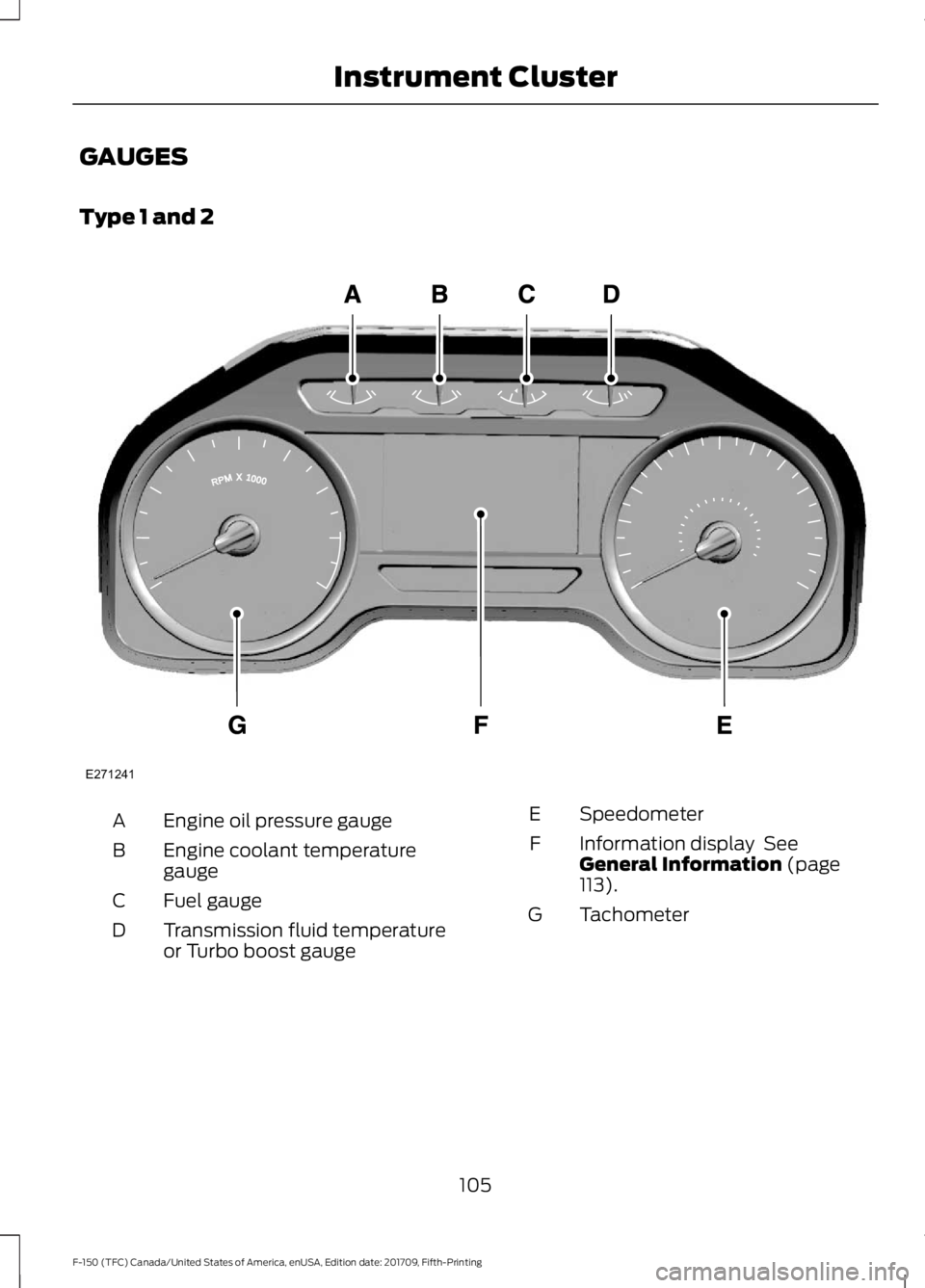 FORD F-150 2018 Owners Manual GAUGES
Type 1 and 2
Engine oil pressure gauge
A
Engine coolant temperature
gauge
B
Fuel gauge
C
Transmission fluid temperature
or Turbo boost gauge
D Speedometer
E
Information display See
General Inf FORD F-150 2018 Owners Manual GAUGES
Type 1 and 2
Engine oil pressure gauge
A
Engine coolant temperature
gauge
B
Fuel gauge
C
Transmission fluid temperature
or Turbo boost gauge
D Speedometer
E
Information display See
General Inf