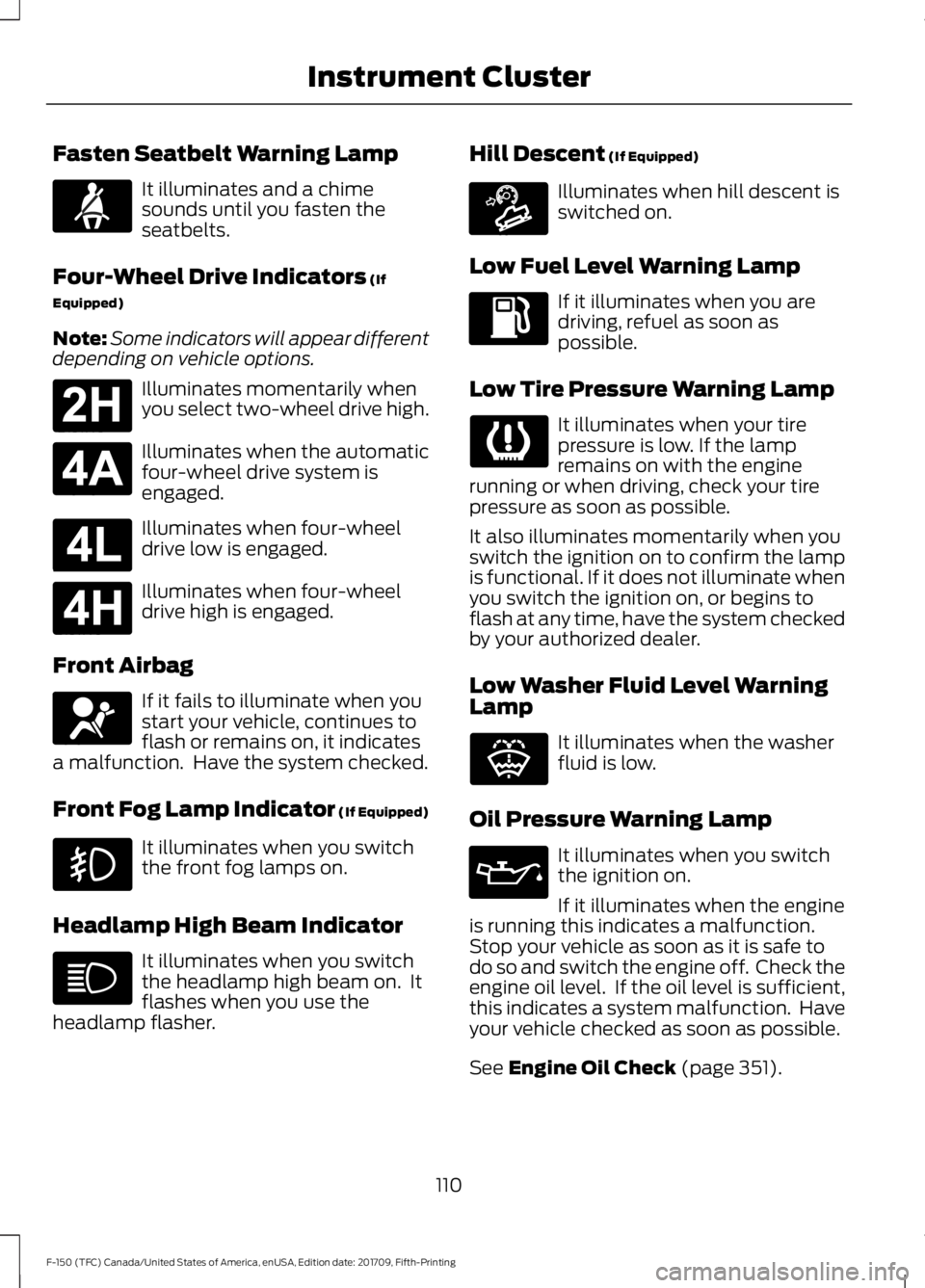 FORD F-150 2018 Owners Manual Fasten Seatbelt Warning Lamp
It illuminates and a chime
sounds until you fasten the
seatbelts.
Four-Wheel Drive Indicators (If
Equipped)
Note: Some indicators will appear different
depending on vehicl FORD F-150 2018 Owners Manual Fasten Seatbelt Warning Lamp
It illuminates and a chime
sounds until you fasten the
seatbelts.
Four-Wheel Drive Indicators (If
Equipped)
Note: Some indicators will appear different
depending on vehicl
