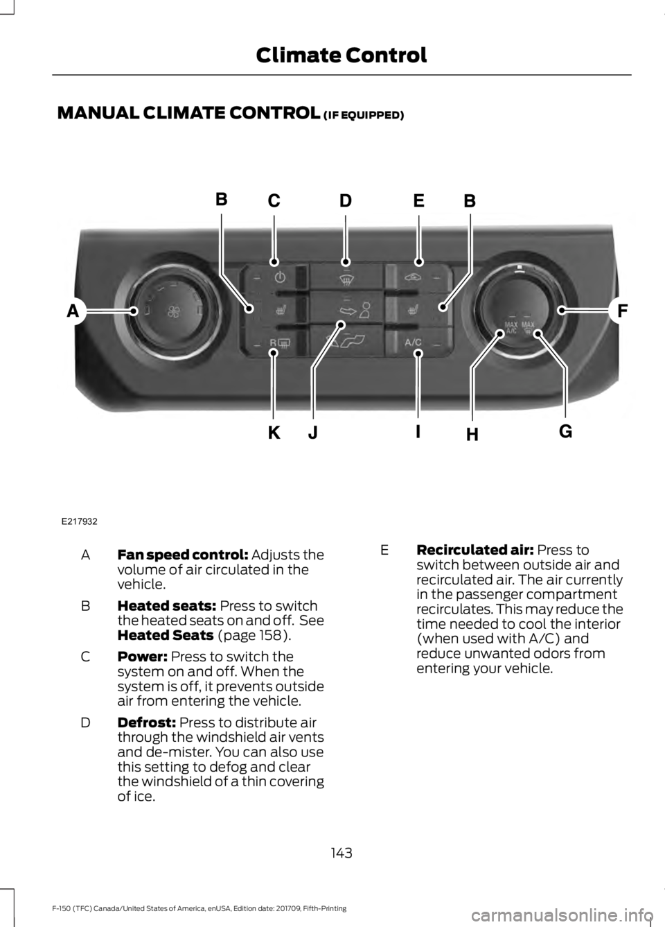 FORD F-150 2018 Owners Manual MANUAL CLIMATE CONTROL (IF EQUIPPED)
Fan speed control: Adjusts the
volume of air circulated in the
vehicle.
A
Heated seats:
Press to switch
the heated seats on and off. See
Heated Seats
(page 158) FORD F-150 2018 Owners Manual MANUAL CLIMATE CONTROL (IF EQUIPPED)
Fan speed control: Adjusts the
volume of air circulated in the
vehicle.
A
Heated seats:
Press to switch
the heated seats on and off. See
Heated Seats
(page 158)