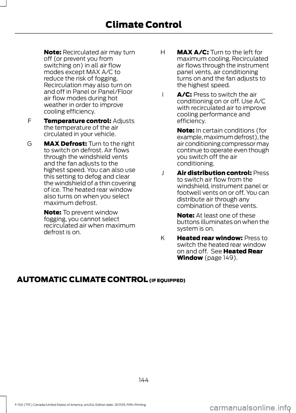 FORD F-150 2018 Owners Manual Note: Recirculated air may turn
off (or prevent you from
switching on) in all air flow
modes except MAX A/C to
reduce the risk of fogging.
Recirculation may also turn on
and off in Panel or Panel/Floo FORD F-150 2018 Owners Manual Note: Recirculated air may turn
off (or prevent you from
switching on) in all air flow
modes except MAX A/C to
reduce the risk of fogging.
Recirculation may also turn on
and off in Panel or Panel/Floo
