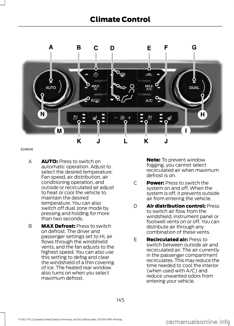 FORD F-150 2018 Owners Manual AUTO: Press to switch on
automatic operation. Adjust to
select the desired temperature.
Fan speed, air distribution, air
conditioning operation, and
outside or recirculated air adjust
A
to heat or coo FORD F-150 2018 Owners Manual AUTO: Press to switch on
automatic operation. Adjust to
select the desired temperature.
Fan speed, air distribution, air
conditioning operation, and
outside or recirculated air adjust
A
to heat or coo