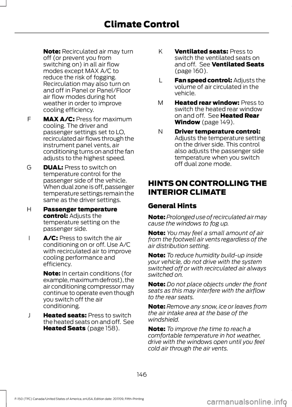 FORD F-150 2018 Owners Manual Note: Recirculated air may turn
off (or prevent you from
switching on) in all air flow
modes except MAX A/C to
reduce the risk of fogging.
Recirculation may also turn on
and off in Panel or Panel/Floo FORD F-150 2018 Owners Manual Note: Recirculated air may turn
off (or prevent you from
switching on) in all air flow
modes except MAX A/C to
reduce the risk of fogging.
Recirculation may also turn on
and off in Panel or Panel/Floo