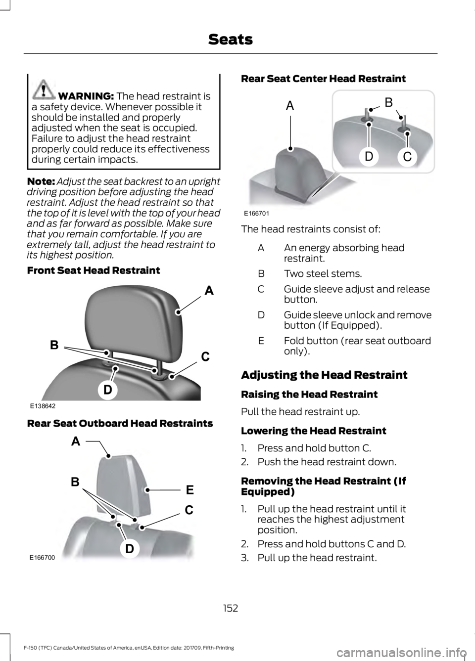 FORD F-150 2018  Owners Manual WARNING: The head restraint is
a safety device. Whenever possible it
should be installed and properly
adjusted when the seat is occupied.
Failure to adjust the head restraint
properly could reduce its