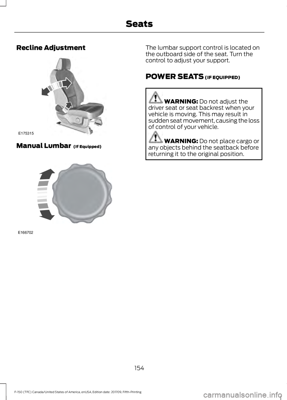 FORD F-150 2018  Owners Manual Recline Adjustment
Manual Lumbar  (If Equipped) The lumbar support control is located on
the outboard side of the seat. Turn the
control to adjust your support.
POWER SEATS
 (IF EQUIPPED)
WARNING: 
Do