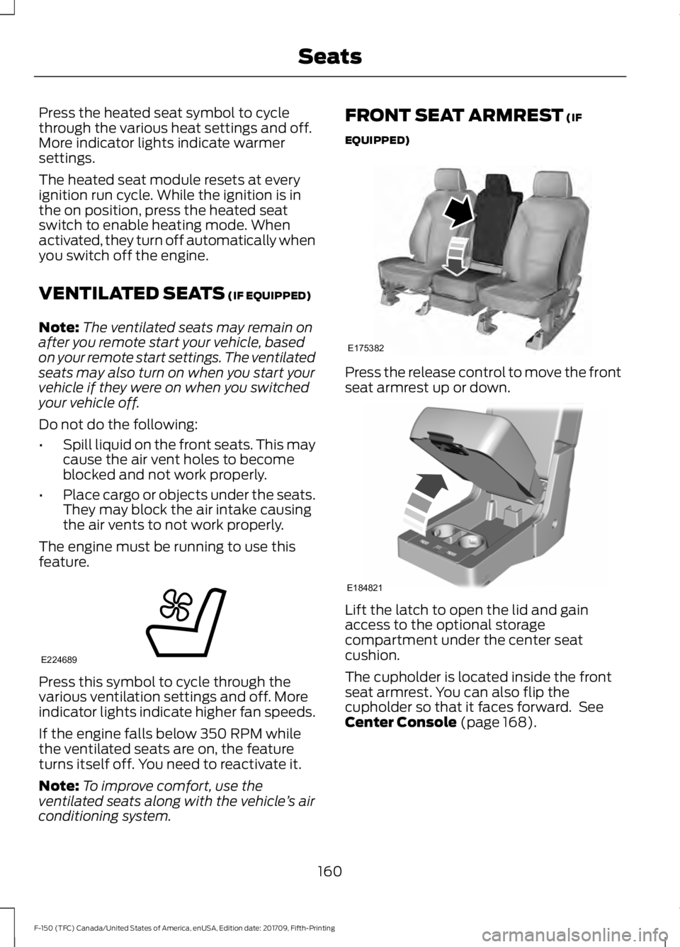 FORD F-150 2018  Owners Manual Press the heated seat symbol to cycle
through the various heat settings and off.
More indicator lights indicate warmer
settings.
The heated seat module resets at every
ignition run cycle. While the ig