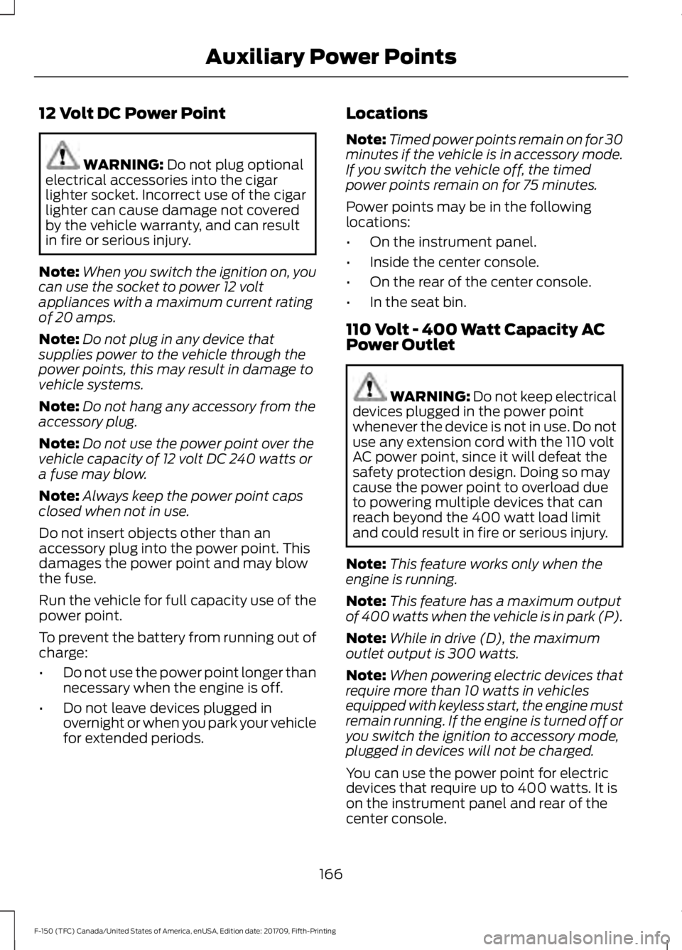 FORD F-150 2018  Owners Manual 12 Volt DC Power Point
WARNING: Do not plug optional
electrical accessories into the cigar
lighter socket. Incorrect use of the cigar
lighter can cause damage not covered
by the vehicle warranty, and 