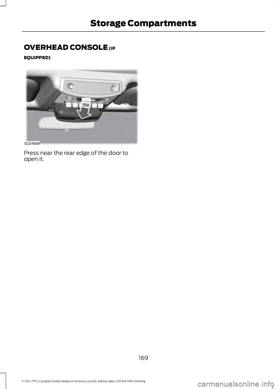 FORD F-150 2018  Owners Manual OVERHEAD CONSOLE (IF
EQUIPPED) Press near the rear edge of the door to
open it.
169
F-150 (TFC) Canada/United States of America, enUSA, Edition date: 201709, Fifth-Printing Storage CompartmentsE224959