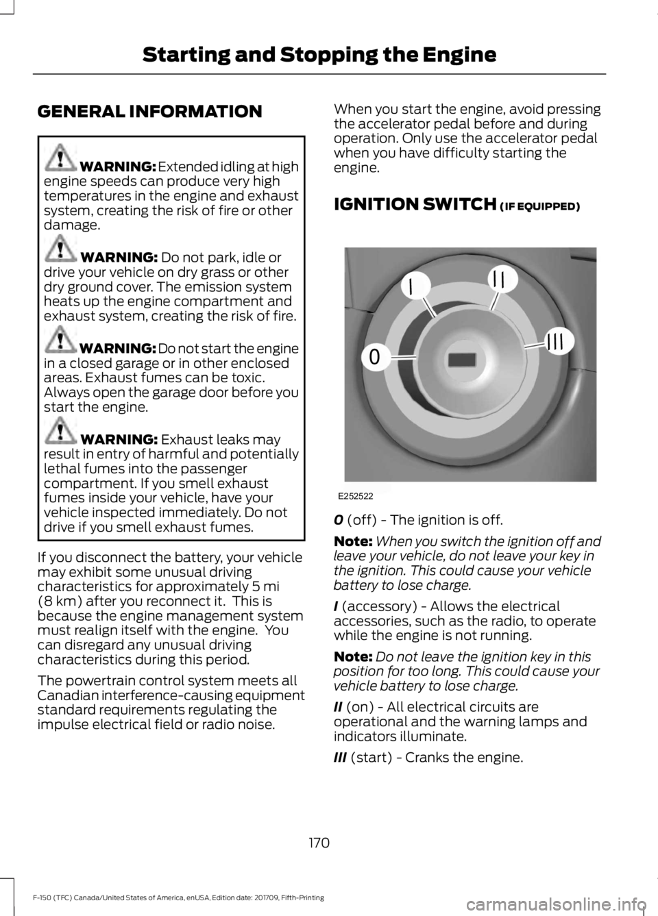 FORD F-150 2018  Owners Manual GENERAL INFORMATION
WARNING: Extended idling at high
engine speeds can produce very high
temperatures in the engine and exhaust
system, creating the risk of fire or other
damage. WARNING: Do not park,