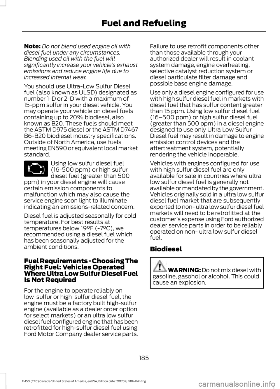 FORD F-150 2018 Owners Manual Note:
Do not blend used engine oil with
diesel fuel under any circumstances.
Blending used oil with the fuel will
significantly increase your vehicle ’s exhaust
emissions and reduce engine life due FORD F-150 2018 Owners Manual Note:
Do not blend used engine oil with
diesel fuel under any circumstances.
Blending used oil with the fuel will
significantly increase your vehicle ’s exhaust
emissions and reduce engine life due