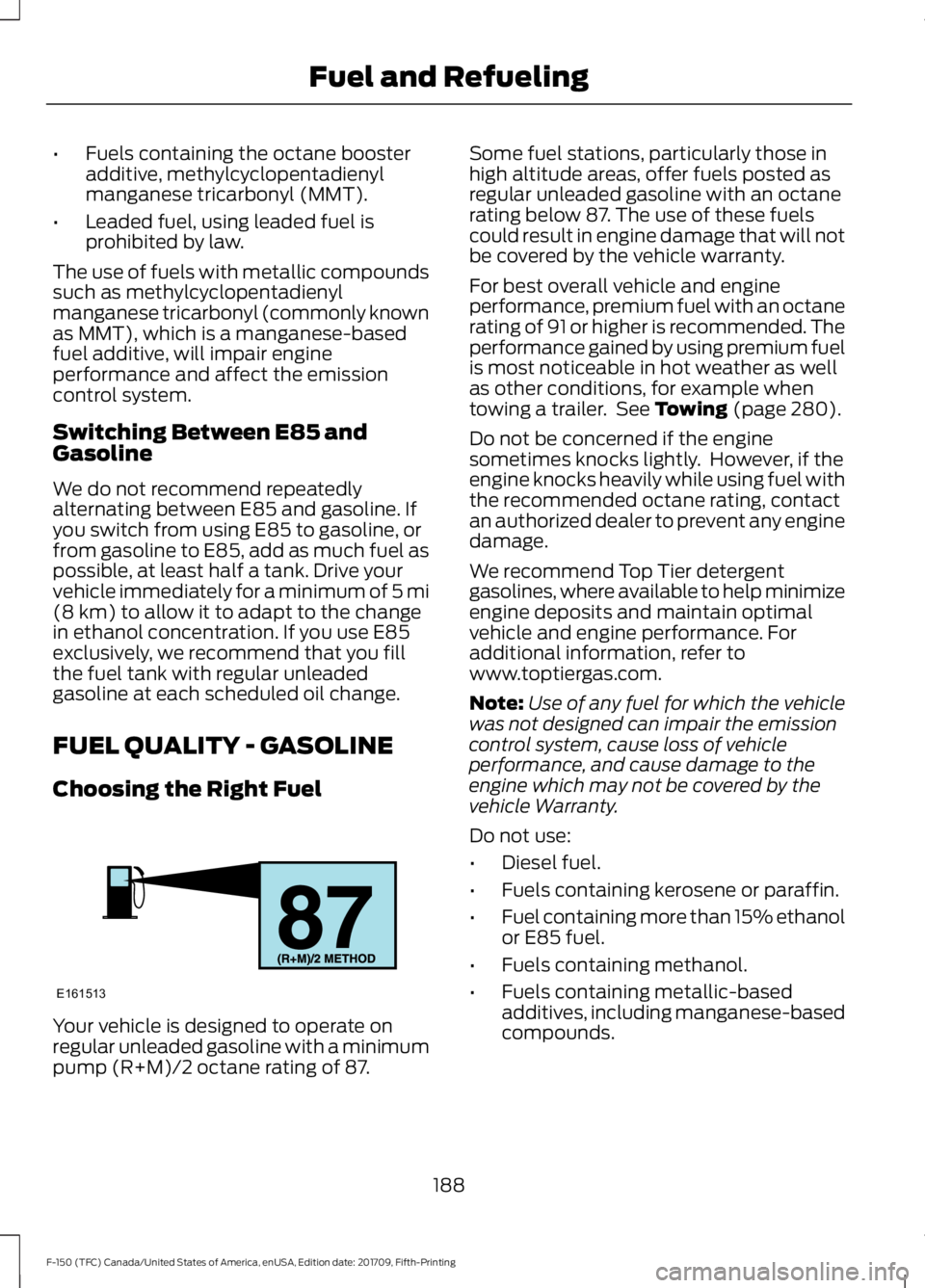 FORD F-150 2018 Owners Manual •
Fuels containing the octane booster
additive, methylcyclopentadienyl
manganese tricarbonyl (MMT).
• Leaded fuel, using leaded fuel is
prohibited by law.
The use of fuels with metallic compounds
FORD F-150 2018 Owners Manual •
Fuels containing the octane booster
additive, methylcyclopentadienyl
manganese tricarbonyl (MMT).
• Leaded fuel, using leaded fuel is
prohibited by law.
The use of fuels with metallic compounds