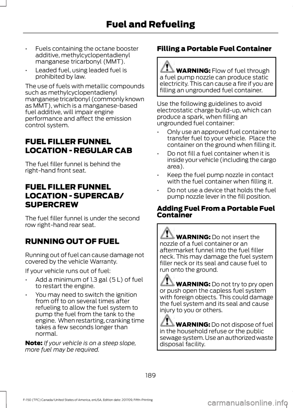 FORD F-150 2018 Owners Manual •
Fuels containing the octane booster
additive, methylcyclopentadienyl
manganese tricarbonyl (MMT).
• Leaded fuel, using leaded fuel is
prohibited by law.
The use of fuels with metallic compounds
FORD F-150 2018 Owners Manual •
Fuels containing the octane booster
additive, methylcyclopentadienyl
manganese tricarbonyl (MMT).
• Leaded fuel, using leaded fuel is
prohibited by law.
The use of fuels with metallic compounds