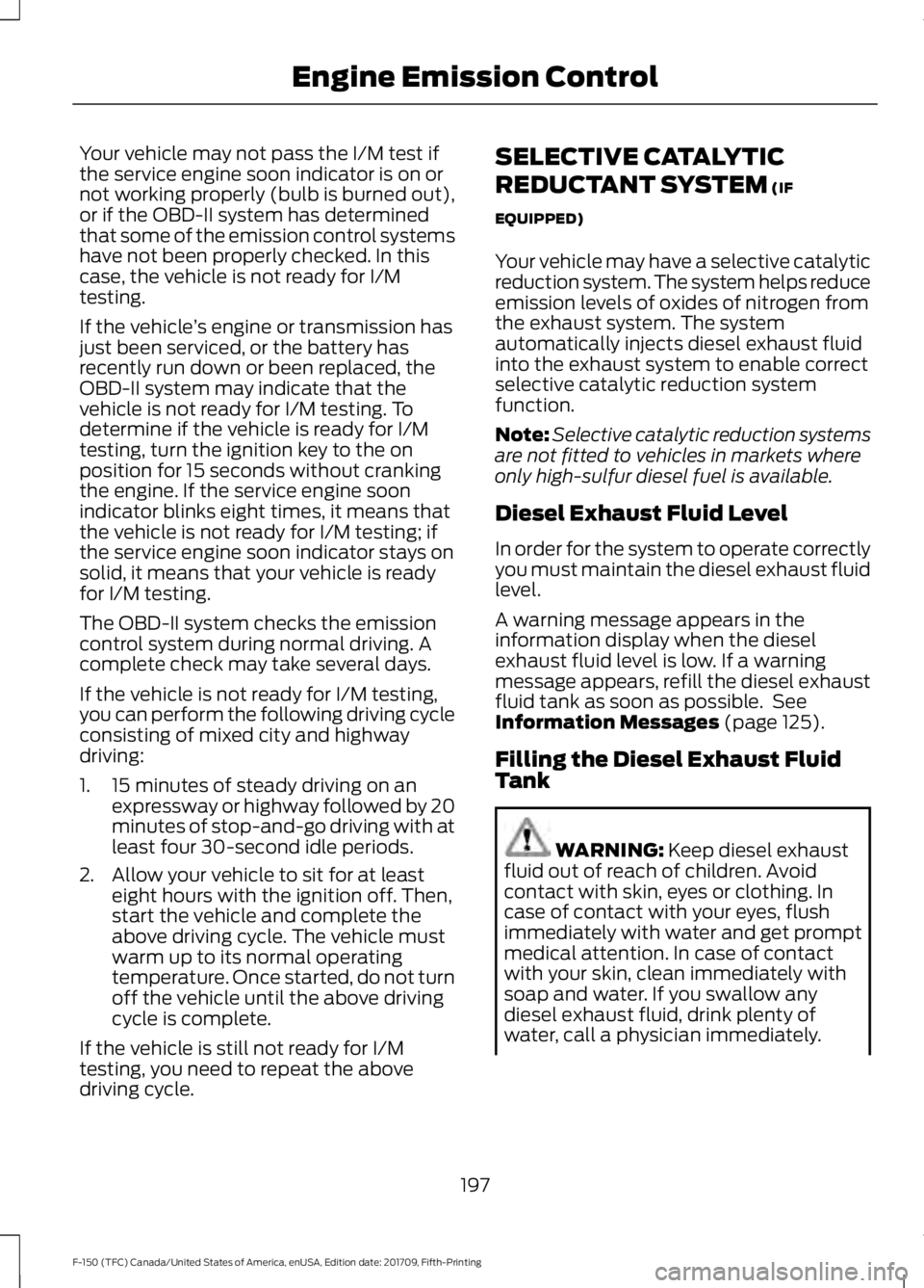 FORD F-150 2018 Owners Manual Your vehicle may not pass the I/M test if
the service engine soon indicator is on or
not working properly (bulb is burned out),
or if the OBD-II system has determined
that some of the emission control FORD F-150 2018 Owners Manual Your vehicle may not pass the I/M test if
the service engine soon indicator is on or
not working properly (bulb is burned out),
or if the OBD-II system has determined
that some of the emission control