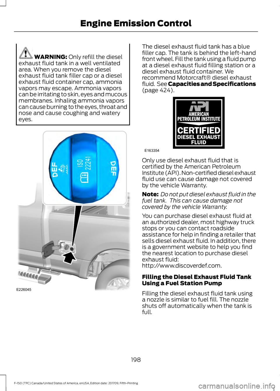 FORD F-150 2018 Owners Manual WARNING: Only refill the diesel
exhaust fluid tank in a well ventilated
area. When you remove the diesel
exhaust fluid tank filler cap or a diesel
exhaust fluid container cap, ammonia
vapors may escap FORD F-150 2018 Owners Manual WARNING: Only refill the diesel
exhaust fluid tank in a well ventilated
area. When you remove the diesel
exhaust fluid tank filler cap or a diesel
exhaust fluid container cap, ammonia
vapors may escap