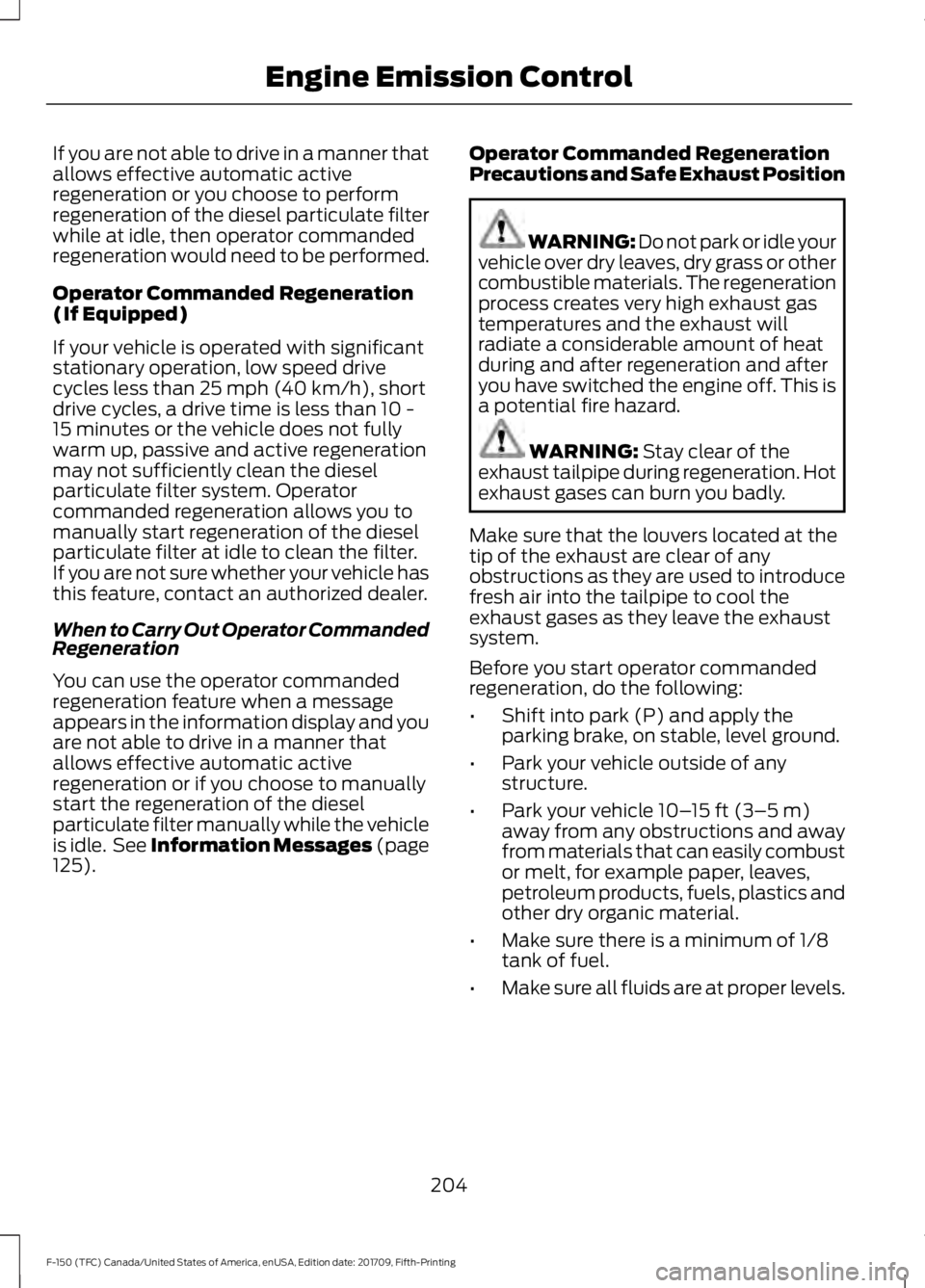FORD F-150 2018 Owners Manual If you are not able to drive in a manner that
allows effective automatic active
regeneration or you choose to perform
regeneration of the diesel particulate filter
while at idle, then operator command FORD F-150 2018 Owners Manual If you are not able to drive in a manner that
allows effective automatic active
regeneration or you choose to perform
regeneration of the diesel particulate filter
while at idle, then operator command