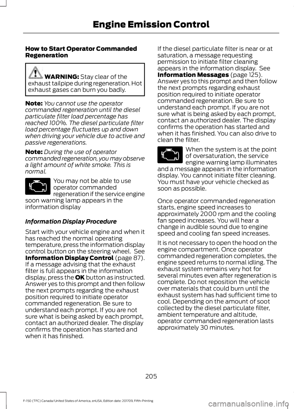 FORD F-150 2018 Owners Manual How to Start Operator Commanded
Regeneration
WARNING: Stay clear of the
exhaust tailpipe during regeneration. Hot
exhaust gases can burn you badly.
Note: You cannot use the operator
commanded regenera FORD F-150 2018 Owners Manual How to Start Operator Commanded
Regeneration
WARNING: Stay clear of the
exhaust tailpipe during regeneration. Hot
exhaust gases can burn you badly.
Note: You cannot use the operator
commanded regenera