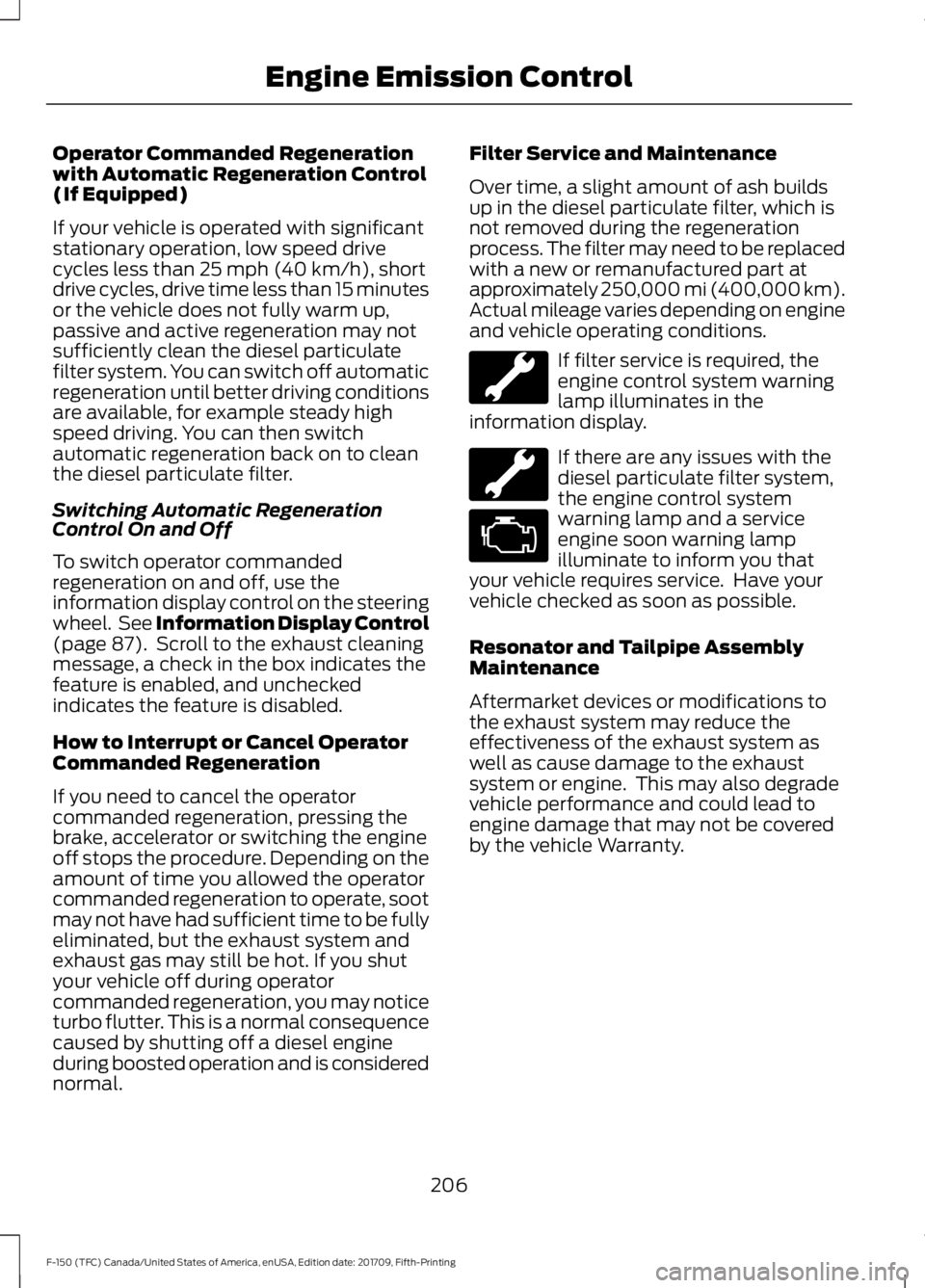 FORD F-150 2018 Owners Manual Operator Commanded Regeneration
with Automatic Regeneration Control
(If Equipped)
If your vehicle is operated with significant
stationary operation, low speed drive
cycles less than 25 mph (40 km/h), FORD F-150 2018 Owners Manual Operator Commanded Regeneration
with Automatic Regeneration Control
(If Equipped)
If your vehicle is operated with significant
stationary operation, low speed drive
cycles less than 25 mph (40 km/h),