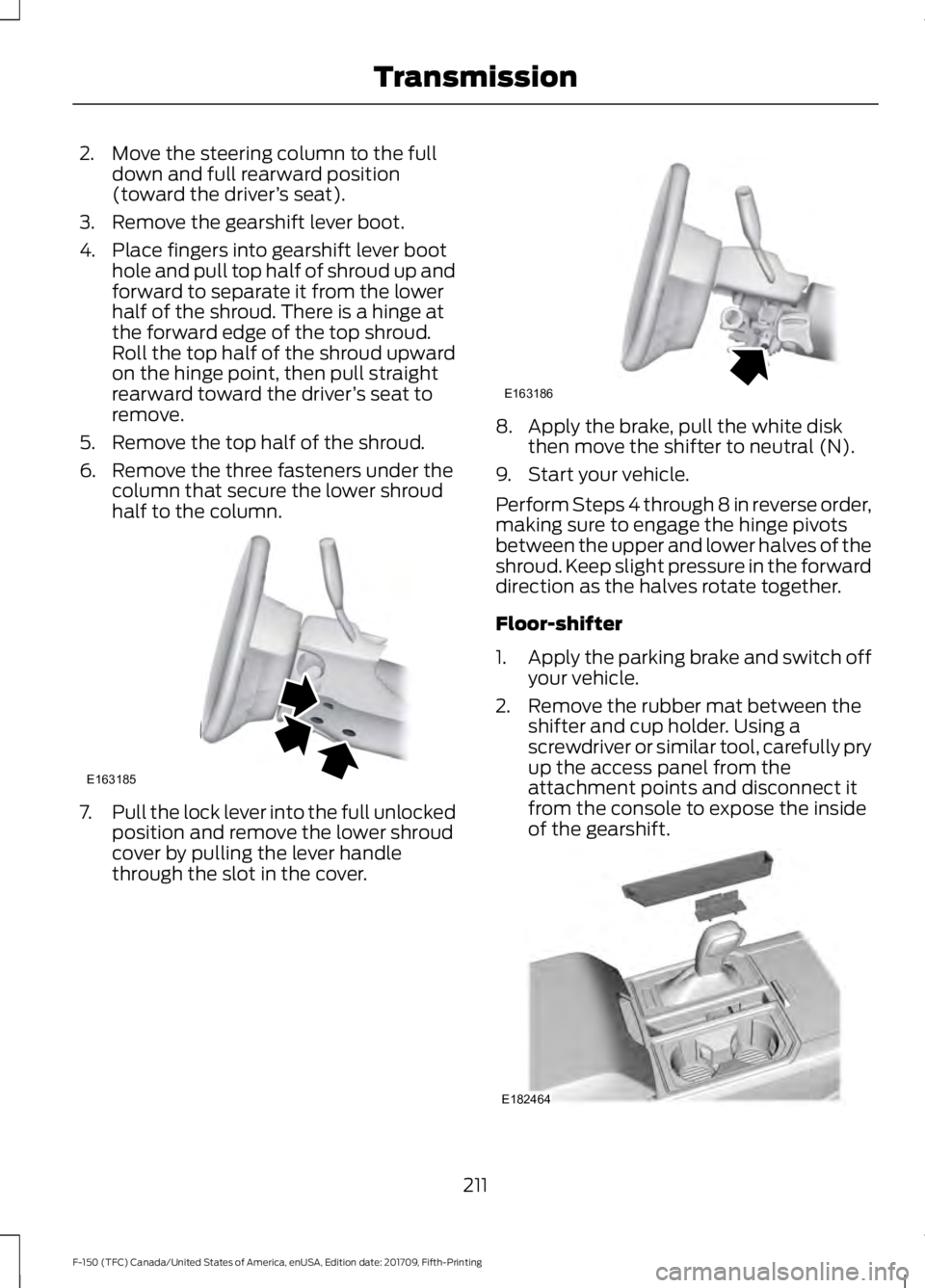 FORD F-150 2018 Owners Manual 2. Move the steering column to the full
down and full rearward position
(toward the driver ’s seat).
3. Remove the gearshift lever boot.
4. Place fingers into gearshift lever boot hole and pull top FORD F-150 2018 Owners Manual 2. Move the steering column to the full
down and full rearward position
(toward the driver ’s seat).
3. Remove the gearshift lever boot.
4. Place fingers into gearshift lever boot hole and pull top