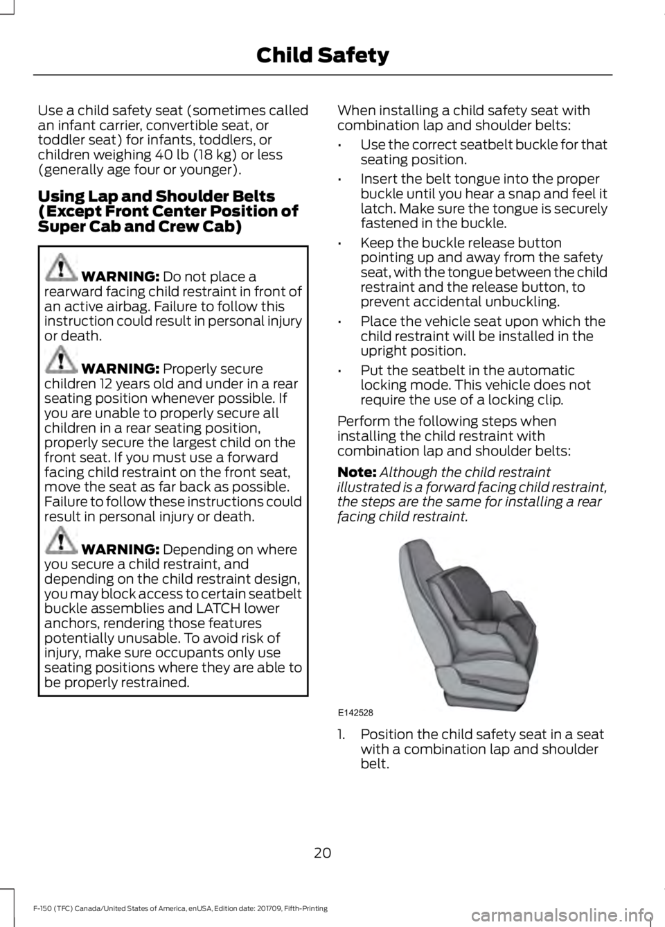 FORD F-150 2018 Owners Manual Use a child safety seat (sometimes called
an infant carrier, convertible seat, or
toddler seat) for infants, toddlers, or
children weighing 40 lb (18 kg) or less
(generally age four or younger).
Using