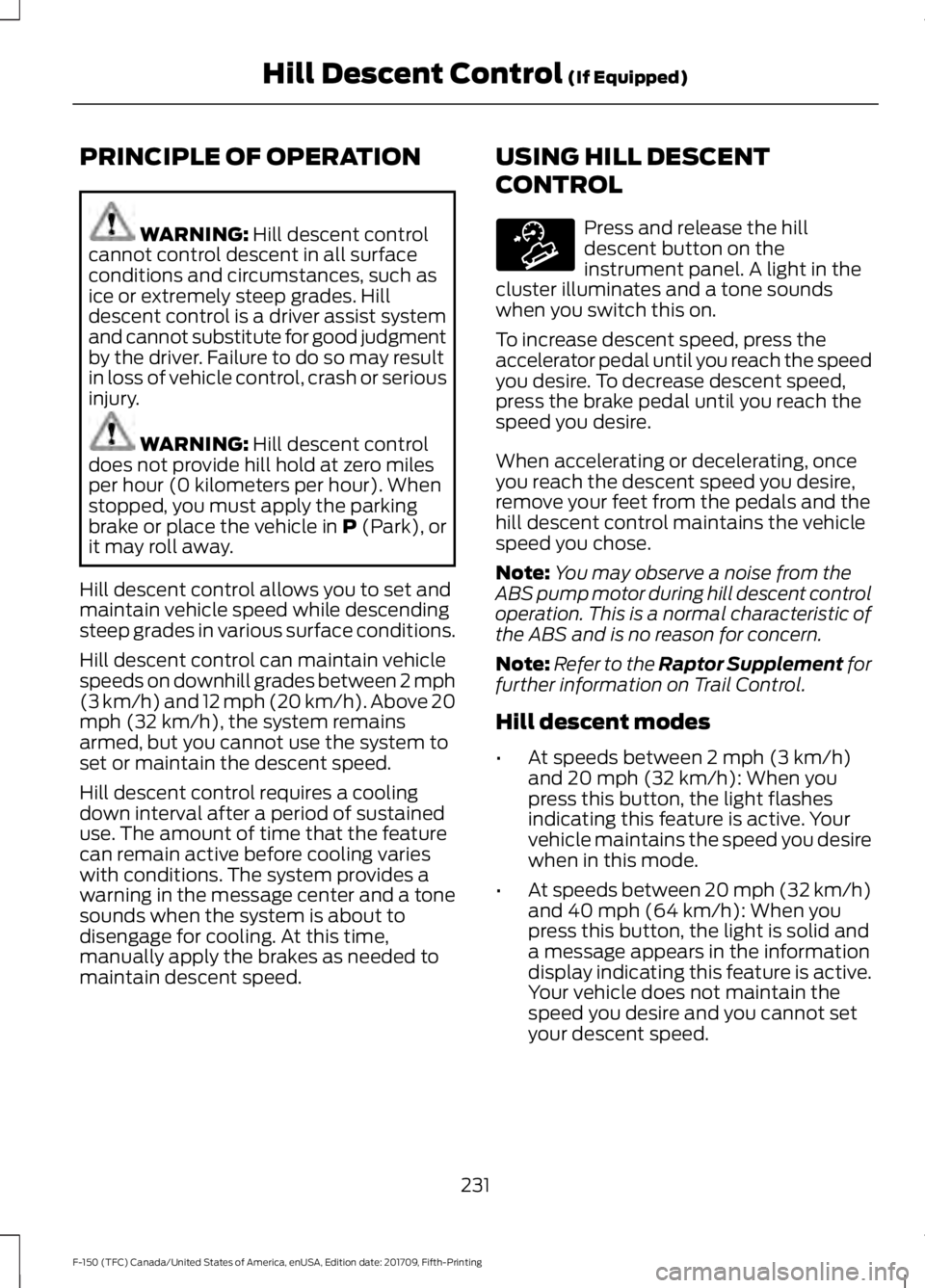 FORD F-150 2018 Owners Manual PRINCIPLE OF OPERATION
WARNING: Hill descent control
cannot control descent in all surface
conditions and circumstances, such as
ice or extremely steep grades. Hill
descent control is a driver assist FORD F-150 2018 Owners Manual PRINCIPLE OF OPERATION
WARNING: Hill descent control
cannot control descent in all surface
conditions and circumstances, such as
ice or extremely steep grades. Hill
descent control is a driver assist