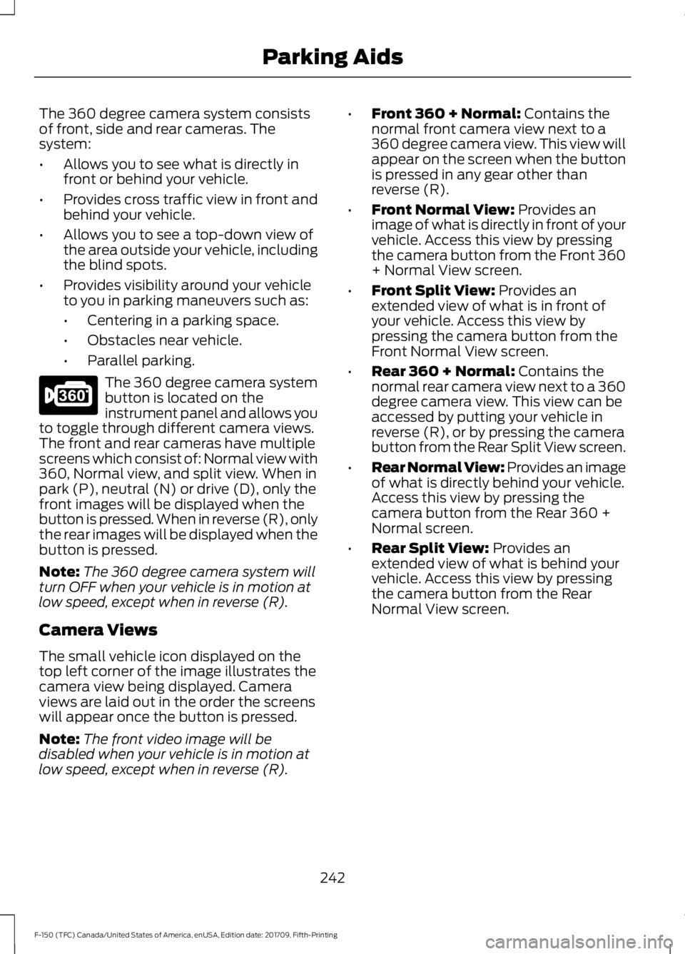 FORD F-150 2018 Owners Manual The 360 degree camera system consists
of front, side and rear cameras. The
system:
•
Allows you to see what is directly in
front or behind your vehicle.
• Provides cross traffic view in front and
FORD F-150 2018 Owners Manual The 360 degree camera system consists
of front, side and rear cameras. The
system:
•
Allows you to see what is directly in
front or behind your vehicle.
• Provides cross traffic view in front and