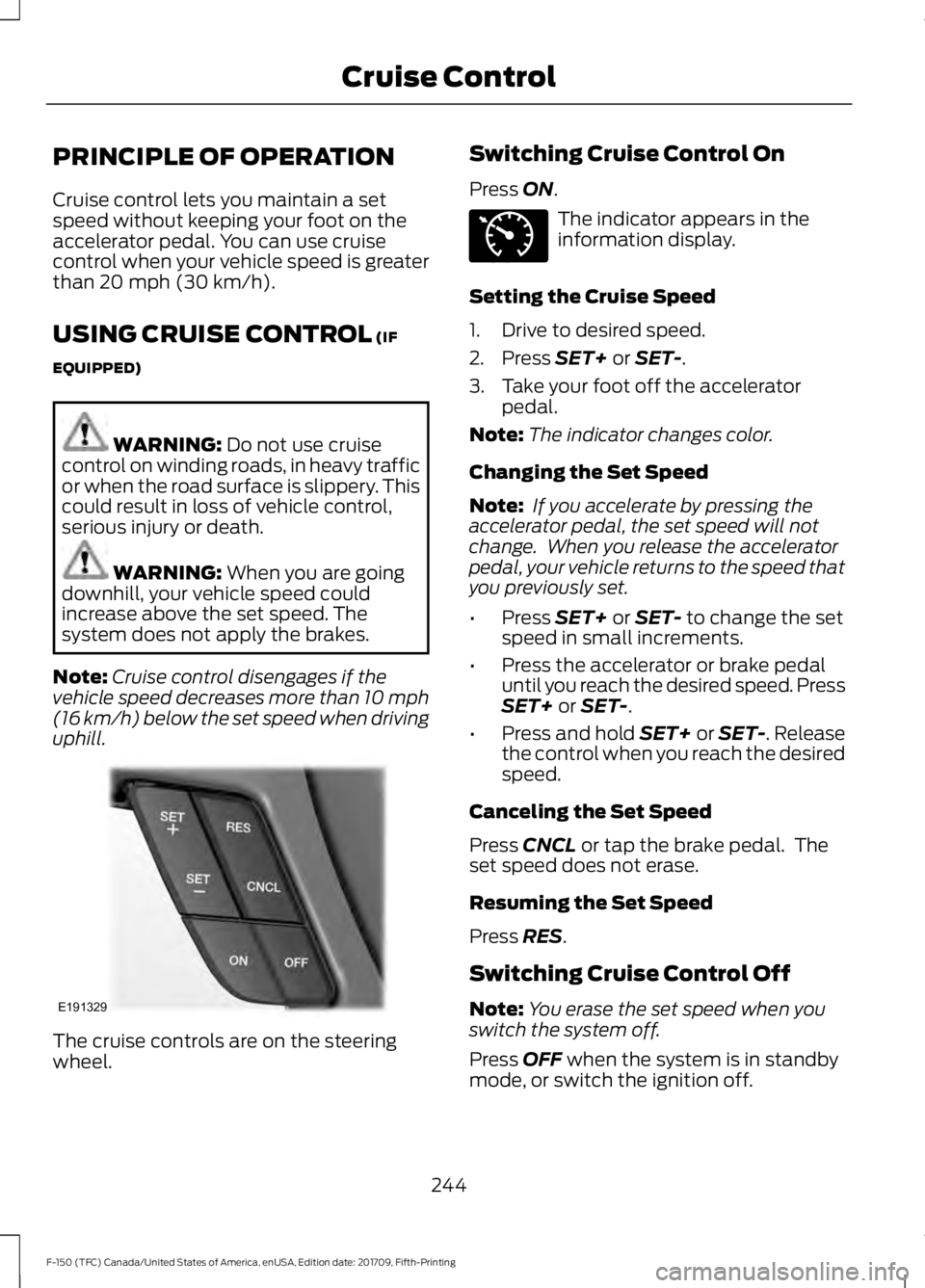 FORD F-150 2018 Owners Manual PRINCIPLE OF OPERATION
Cruise control lets you maintain a set
speed without keeping your foot on the
accelerator pedal. You can use cruise
control when your vehicle speed is greater
than 20 mph (30 km FORD F-150 2018 Owners Manual PRINCIPLE OF OPERATION
Cruise control lets you maintain a set
speed without keeping your foot on the
accelerator pedal. You can use cruise
control when your vehicle speed is greater
than 20 mph (30 km