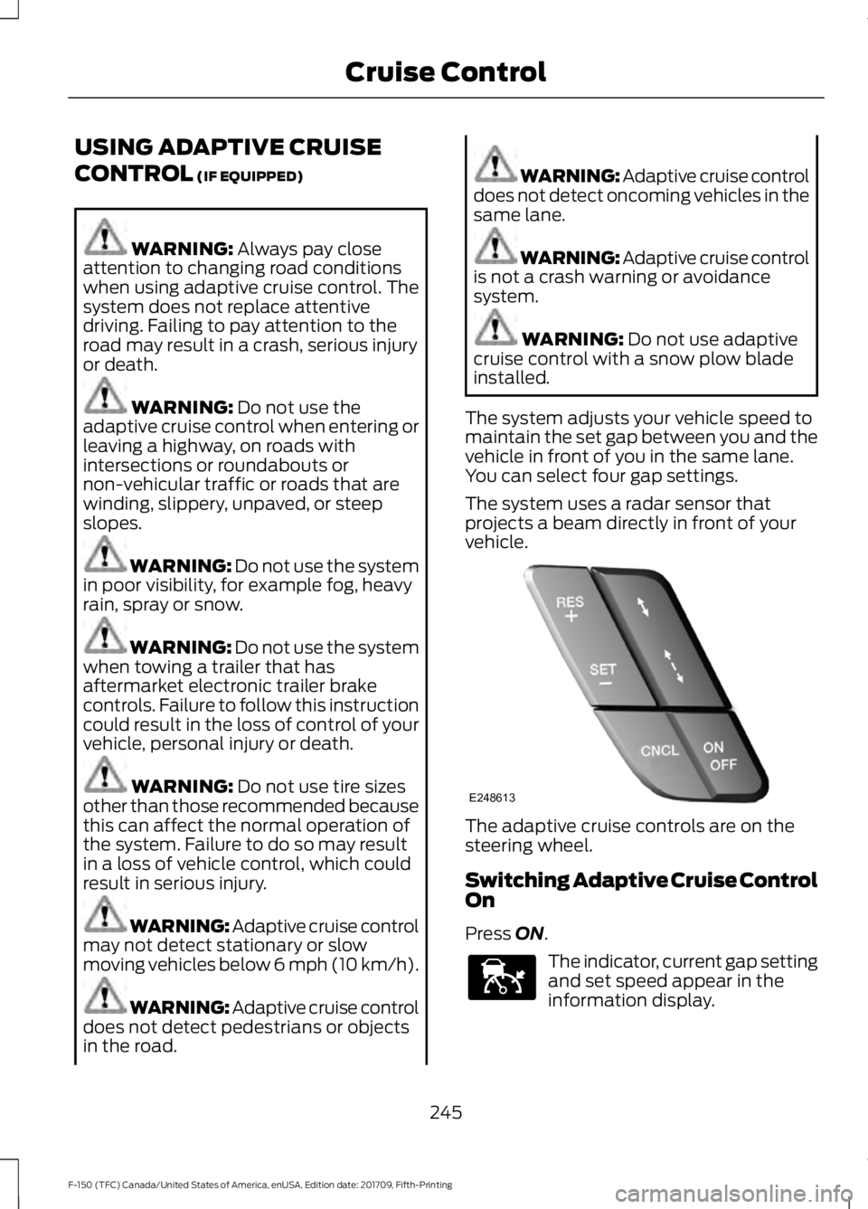 FORD F-150 2018 Owners Guide USING ADAPTIVE CRUISE
CONTROL (IF EQUIPPED)
WARNING:
Always pay close
attention to changing road conditions
when using adaptive cruise control. The
system does not replace attentive
driving. Failing FORD F-150 2018 Owners Guide USING ADAPTIVE CRUISE
CONTROL (IF EQUIPPED)
WARNING:
Always pay close
attention to changing road conditions
when using adaptive cruise control. The
system does not replace attentive
driving. Failing