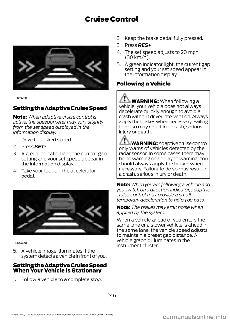FORD F-150 2018 Owners Guide Setting the Adaptive Cruise Speed
Note:
When adaptive cruise control is
active, the speedometer may vary slightly
from the set speed displayed in the
information display.
1. Drive to desired speed.
2. FORD F-150 2018 Owners Guide Setting the Adaptive Cruise Speed
Note:
When adaptive cruise control is
active, the speedometer may vary slightly
from the set speed displayed in the
information display.
1. Drive to desired speed.
2.