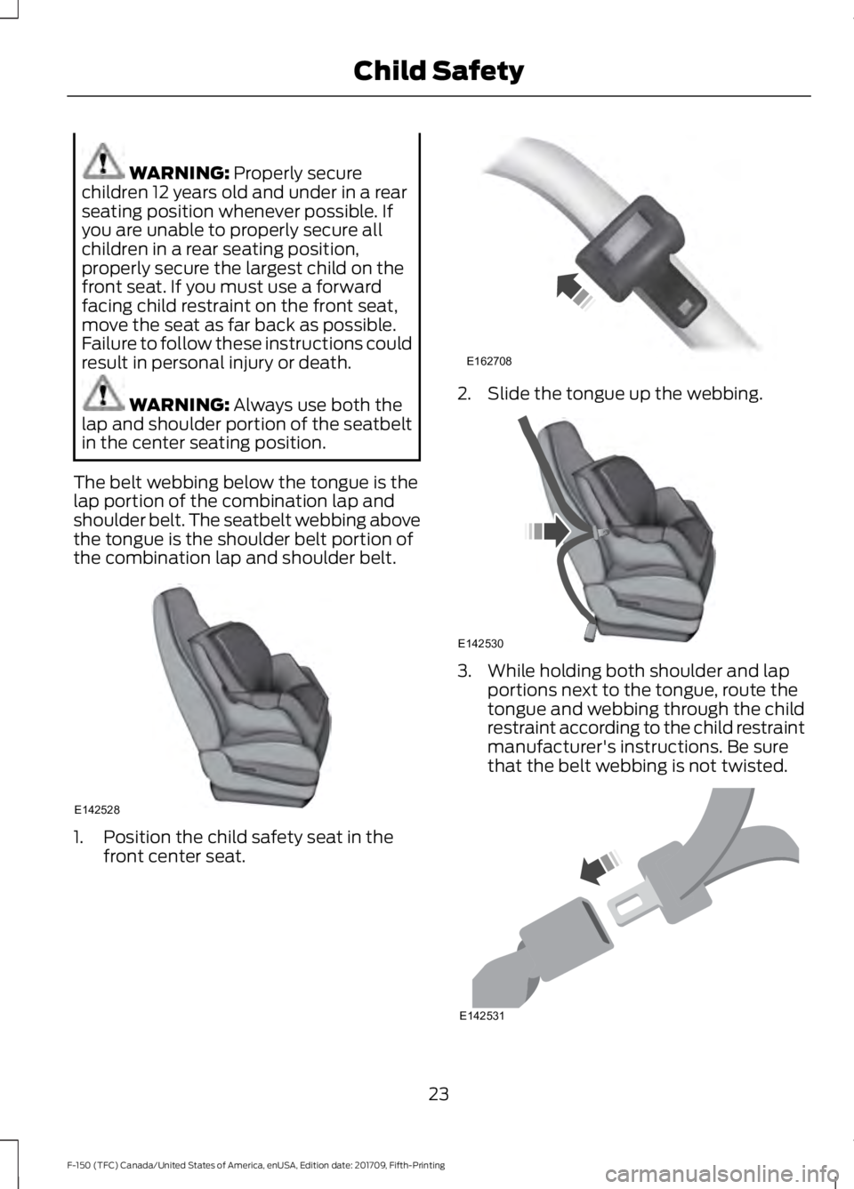 FORD F-150 2018 Owners Manual WARNING: Properly secure
children 12 years old and under in a rear
seating position whenever possible. If
you are unable to properly secure all
children in a rear seating position,
properly secure the