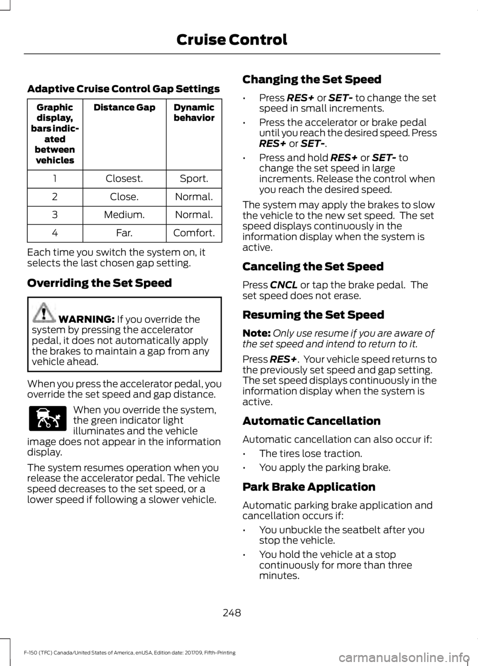 FORD F-150 2018 Owners Manual Adaptive Cruise Control Gap Settings
Dynamic
behavior
Distance Gap
Graphic
display,
bars indic- ated
between vehicles
Sport.
Closest.
1
Normal.
Close.
2
Normal.
Medium.
3
Comfort.
Far.
4
Each time you FORD F-150 2018 Owners Manual Adaptive Cruise Control Gap Settings
Dynamic
behavior
Distance Gap
Graphic
display,
bars indic- ated
between vehicles
Sport.
Closest.
1
Normal.
Close.
2
Normal.
Medium.
3
Comfort.
Far.
4
Each time you