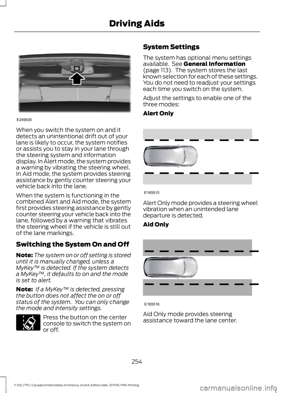 FORD F-150 2018 Owners Manual When you switch the system on and it
detects an unintentional drift out of your
lane is likely to occur, the system notifies
or assists you to stay in your lane through
the steering system and informa FORD F-150 2018 Owners Manual When you switch the system on and it
detects an unintentional drift out of your
lane is likely to occur, the system notifies
or assists you to stay in your lane through
the steering system and informa