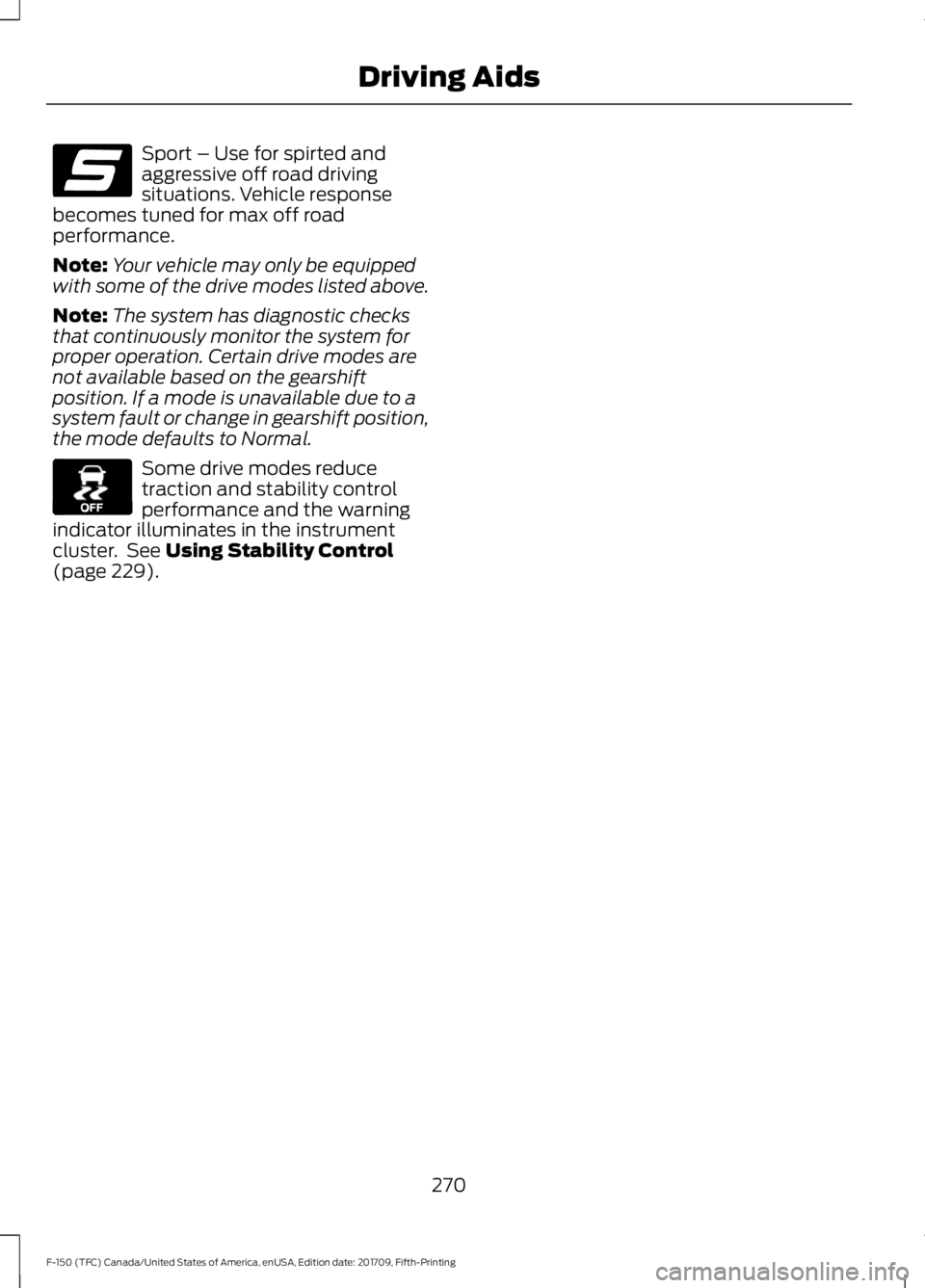 FORD F-150 2018 Owners Manual Sport – Use for spirted and
aggressive off road driving
situations. Vehicle response
becomes tuned for max off road
performance.
Note: Your vehicle may only be equipped
with some of the drive modes FORD F-150 2018 Owners Manual Sport – Use for spirted and
aggressive off road driving
situations. Vehicle response
becomes tuned for max off road
performance.
Note: Your vehicle may only be equipped
with some of the drive modes