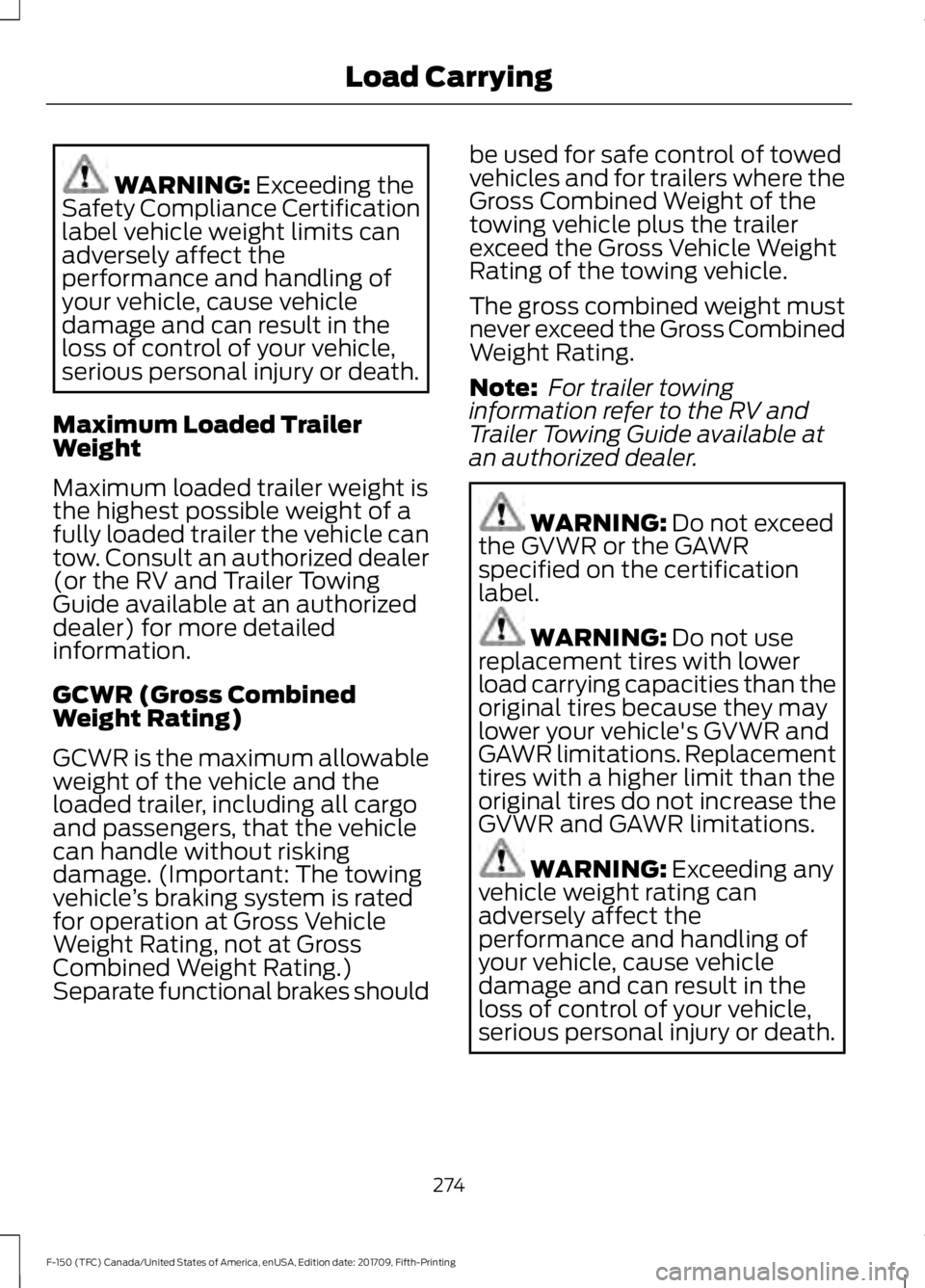 FORD F-150 2018 Owners Manual WARNING: Exceeding the
Safety Compliance Certification
label vehicle weight limits can
adversely affect the
performance and handling of
your vehicle, cause vehicle
damage and can result in the
loss of FORD F-150 2018 Owners Manual WARNING: Exceeding the
Safety Compliance Certification
label vehicle weight limits can
adversely affect the
performance and handling of
your vehicle, cause vehicle
damage and can result in the
loss of