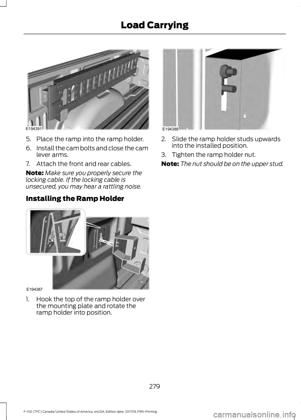 FORD F-150 2018 Owners Manual 5. Place the ramp into the ramp holder.
6.
Install the cam bolts and close the cam
lever arms.
7. Attach the front and rear cables.
Note: Make sure you properly secure the
locking cable. If the lockin FORD F-150 2018 Owners Manual 5. Place the ramp into the ramp holder.
6.
Install the cam bolts and close the cam
lever arms.
7. Attach the front and rear cables.
Note: Make sure you properly secure the
locking cable. If the lockin