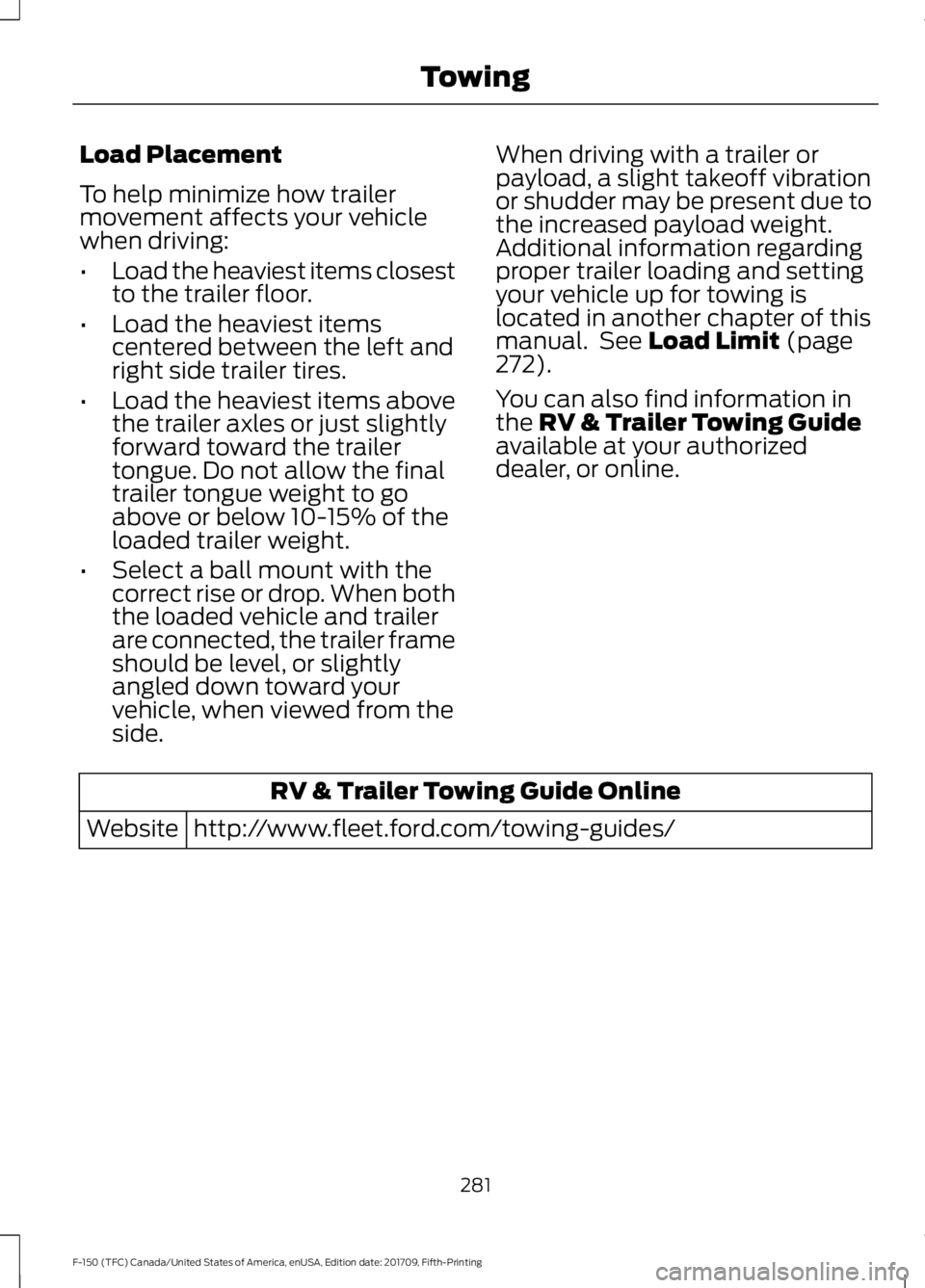 FORD F-150 2018 Owners Manual Load Placement
To help minimize how trailer
movement affects your vehicle
when driving:
•
Load the heaviest items closest
to the trailer floor.
• Load the heaviest items
centered between the left FORD F-150 2018 Owners Manual Load Placement
To help minimize how trailer
movement affects your vehicle
when driving:
•
Load the heaviest items closest
to the trailer floor.
• Load the heaviest items
centered between the left