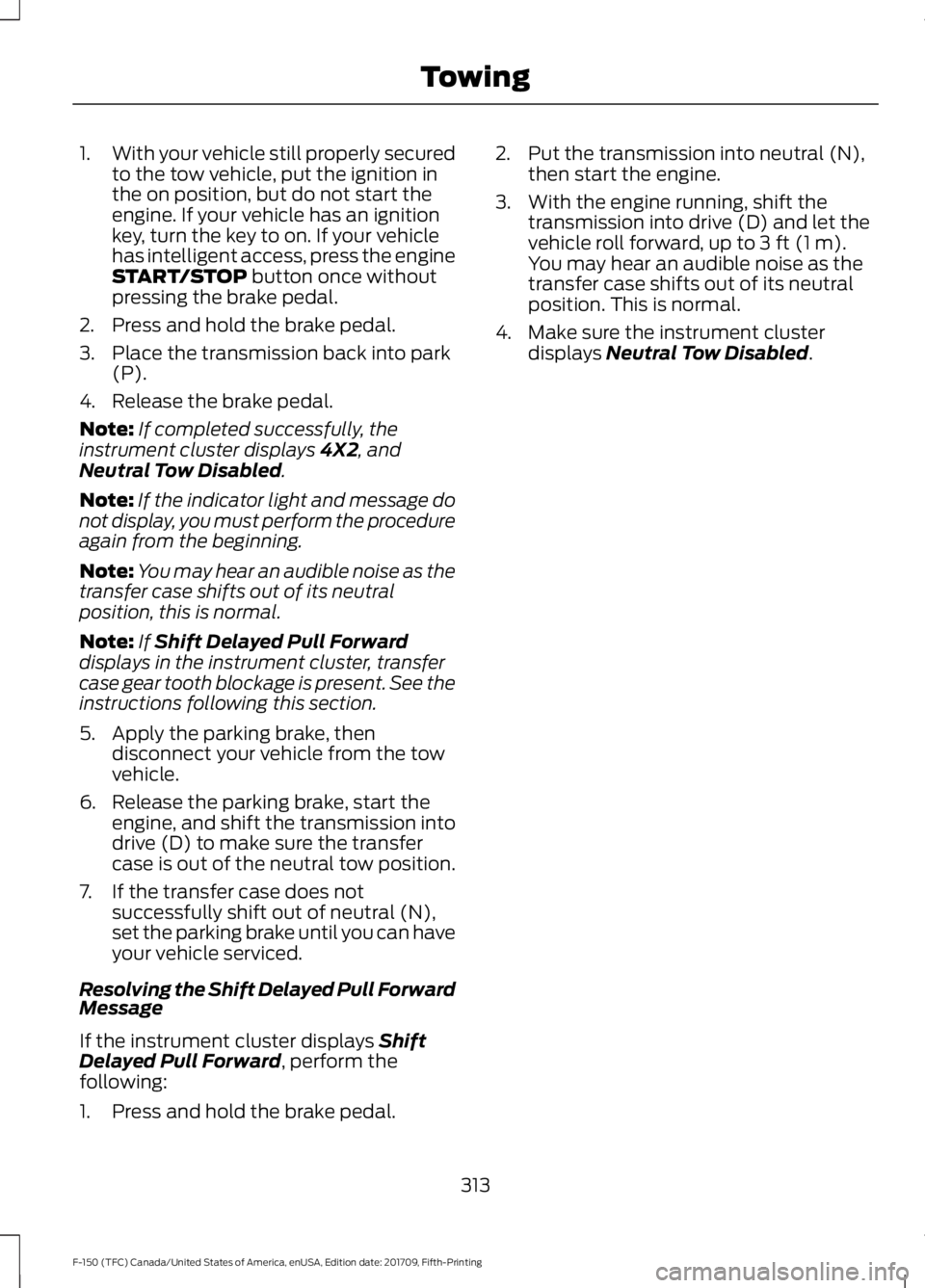 FORD F-150 2018  Owners Manual 1.
With your vehicle still properly secured
to the tow vehicle, put the ignition in
the on position, but do not start the
engine. If your vehicle has an ignition
key, turn the key to on. If your vehic