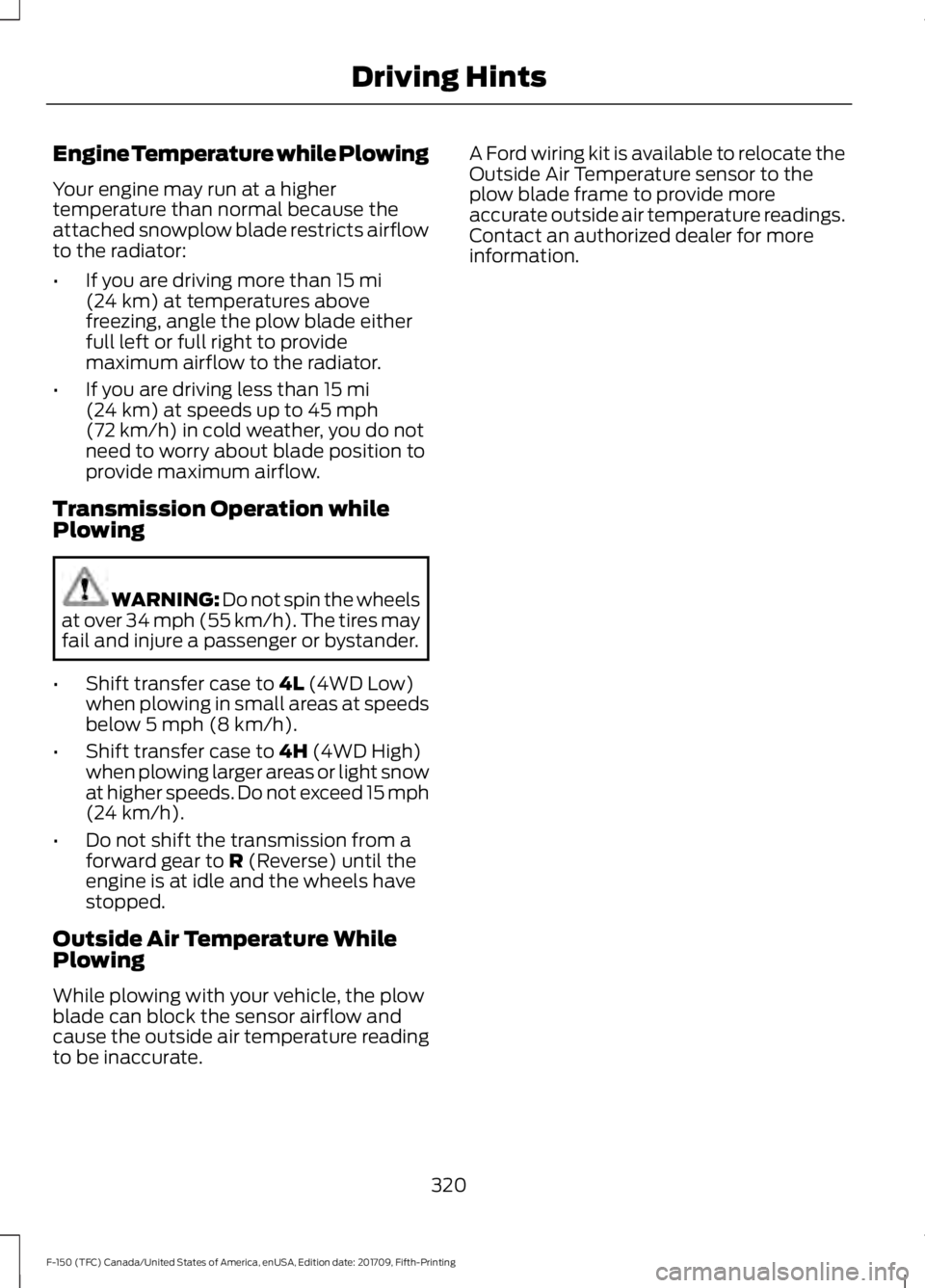 FORD F-150 2018 Service Manual Engine Temperature while Plowing
Your engine may run at a higher
temperature than normal because the
attached snowplow blade restricts airflow
to the radiator:
•
If you are driving more than 15 mi
( FORD F-150 2018 Service Manual Engine Temperature while Plowing
Your engine may run at a higher
temperature than normal because the
attached snowplow blade restricts airflow
to the radiator:
•
If you are driving more than 15 mi
(