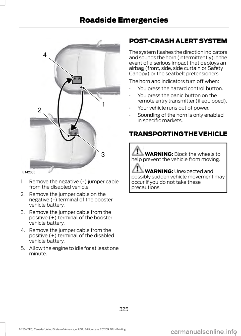 FORD F-150 2018 Owners Manual 1. Remove the negative (-) jumper cable
from the disabled vehicle.
2. Remove the jumper cable on the negative (-) terminal of the booster
vehicle battery.
3. Remove the jumper cable from the positive FORD F-150 2018 Owners Manual 1. Remove the negative (-) jumper cable
from the disabled vehicle.
2. Remove the jumper cable on the negative (-) terminal of the booster
vehicle battery.
3. Remove the jumper cable from the positive