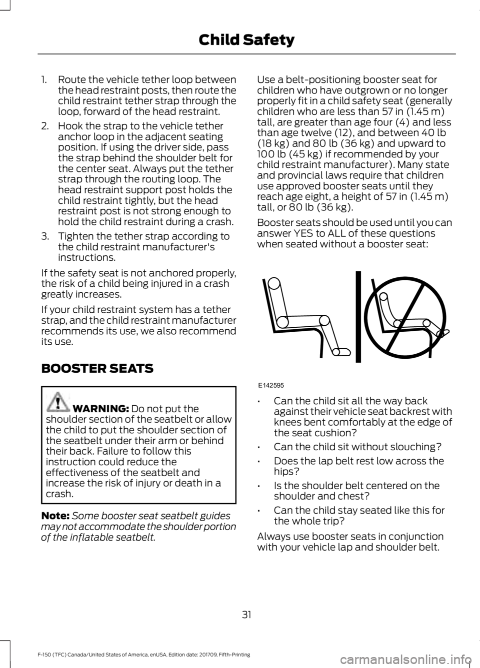 FORD F-150 2018 Owners Guide 1.
Route the vehicle tether loop between
the head restraint posts, then route the
child restraint tether strap through the
loop, forward of the head restraint.
2. Hook the strap to the vehicle tether 