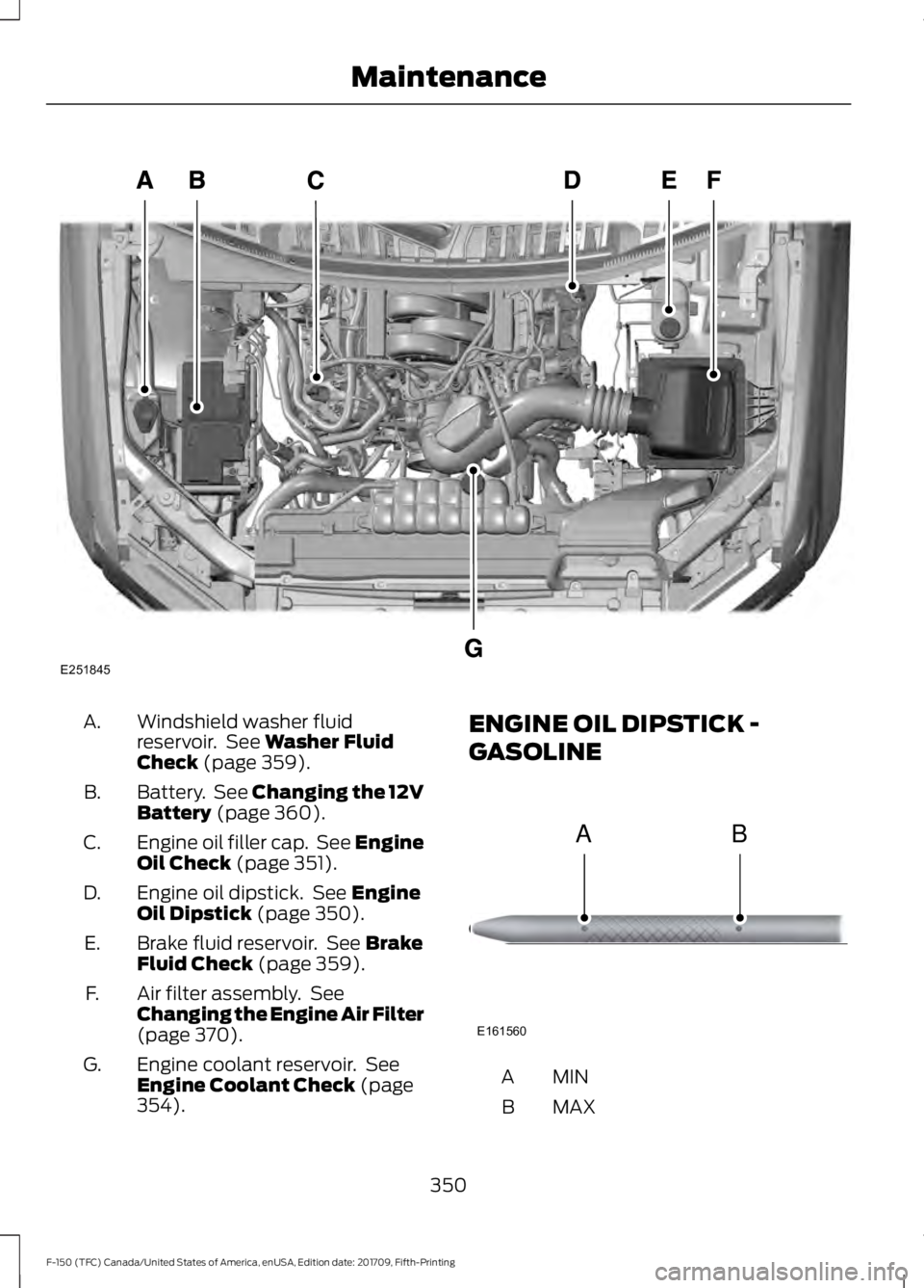 FORD F-150 2018  Owners Manual Windshield washer fluid
reservoir.  See Washer Fluid
Check (page 359).
A.
Battery.  See 
Changing the 12V
Battery (page 360).
B.
Engine oil filler cap.  See Engine
Oil Check
 (page 351).
C.
Engine oil