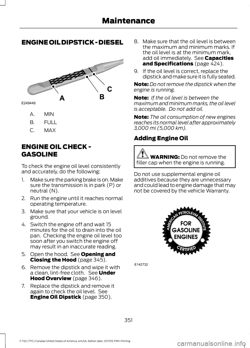 FORD F-150 2018  Owners Manual ENGINE OIL DIPSTICK - DIESEL
MINA.
FULL
B.
MAX
C.
ENGINE OIL CHECK -
GASOLINE
To check the engine oil level consistently
and accurately, do the following:
1. Make sure the parking brake is on. Make
su
