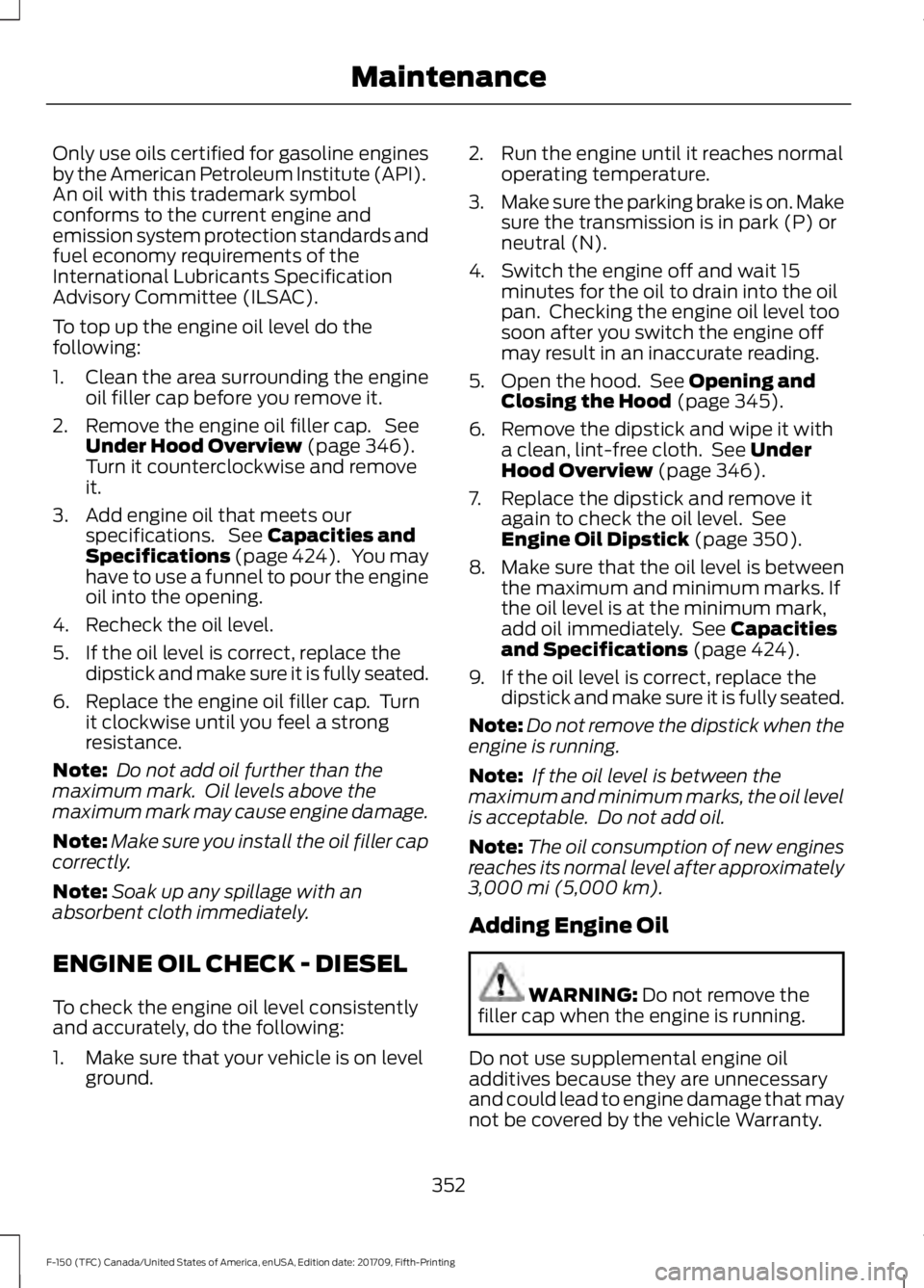 FORD F-150 2018  Owners Manual Only use oils certified for gasoline engines
by the American Petroleum Institute (API).
An oil with this trademark symbol
conforms to the current engine and
emission system protection standards and
fu