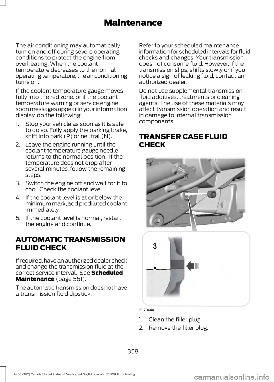 FORD F-150 2018  Owners Manual The air conditioning may automatically
turn on and off during severe operating
conditions to protect the engine from
overheating. When the coolant
temperature decreases to the normal
operating tempera
