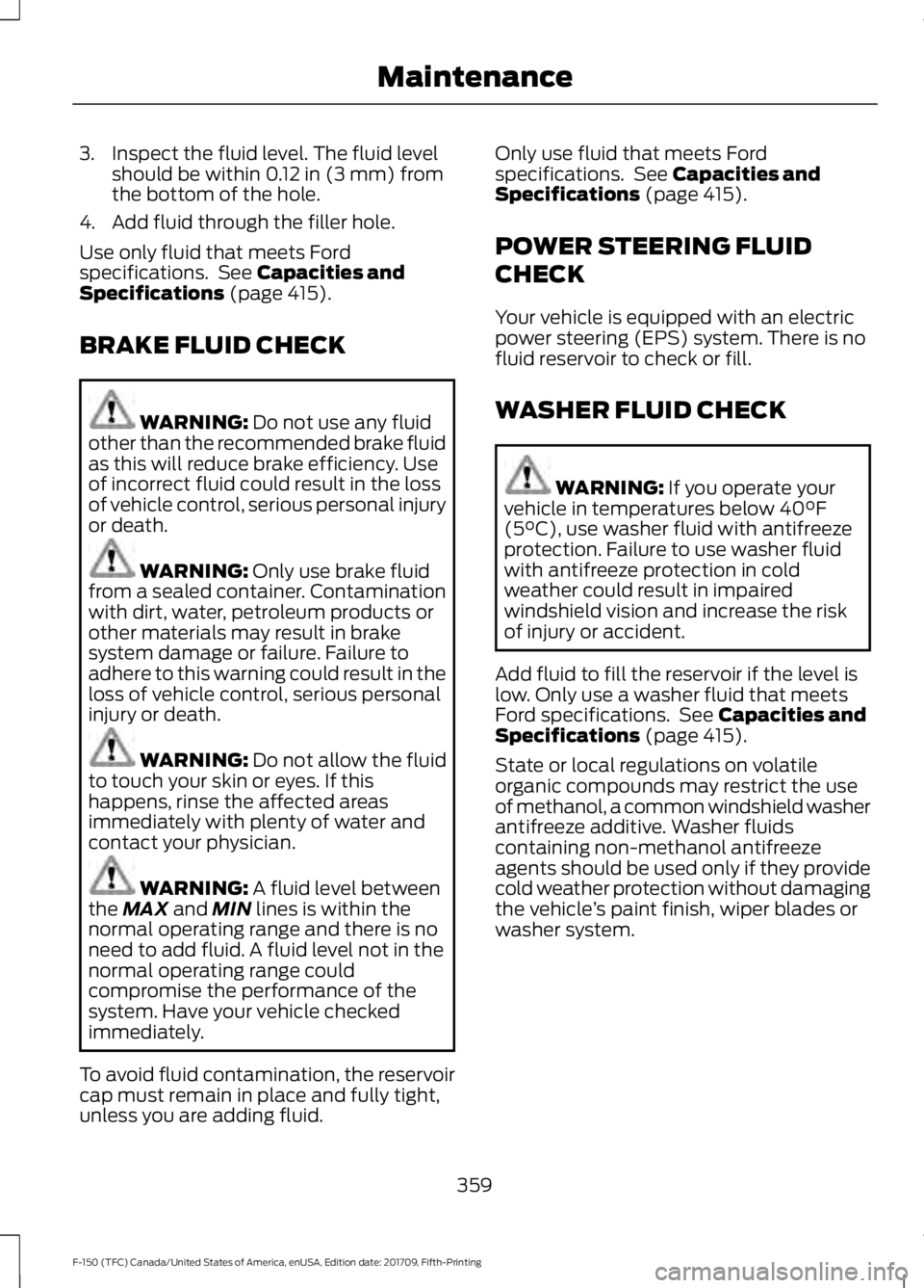 FORD F-150 2018  Owners Manual 3. Inspect the fluid level. The fluid level
should be within 0.12 in (3 mm) from
the bottom of the hole.
4. Add fluid through the filler hole.
Use only fluid that meets Ford
specifications.  See 
Capa