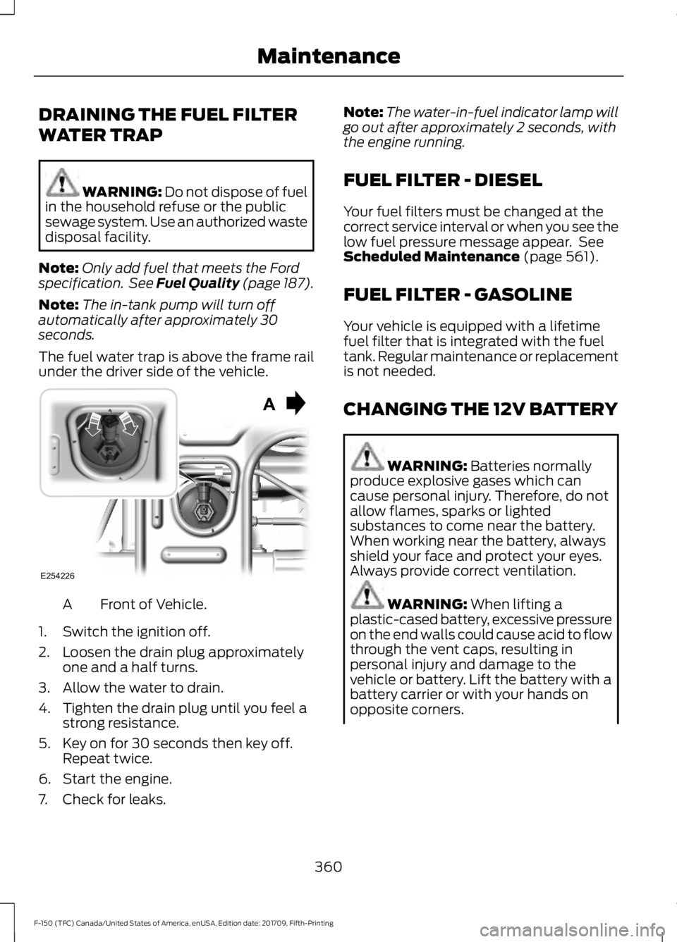 FORD F-150 2018  Owners Manual DRAINING THE FUEL FILTER
WATER TRAP
WARNING: Do not dispose of fuel
in the household refuse or the public
sewage system. Use an authorized waste
disposal facility.
Note: Only add fuel that meets the F