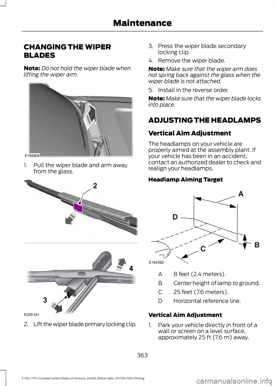 FORD F-150 2018  Owners Manual CHANGING THE WIPER
BLADES
Note:
Do not hold the wiper blade when
lifting the wiper arm. 1. Pull the wiper blade and arm away
from the glass. 2.
Lift the wiper blade primary locking clip. 3. Press the 