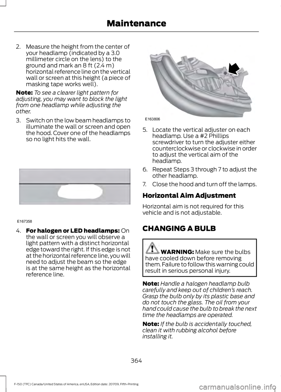 FORD F-150 2018  Owners Manual 2. Measure the height from the center of
your headlamp (indicated by a 3.0
millimeter circle on the lens) to the
ground and mark an 8 ft (2.4 m)
horizontal reference line on the vertical
wall or scree