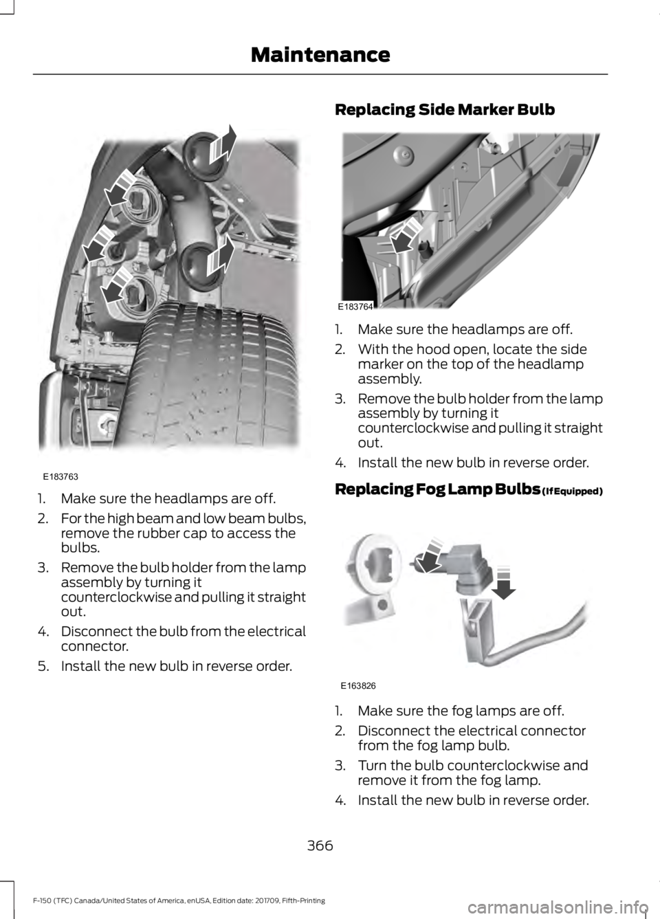 FORD F-150 2018  Owners Manual 1. Make sure the headlamps are off.
2.
For the high beam and low beam bulbs,
remove the rubber cap to access the
bulbs.
3. Remove the bulb holder from the lamp
assembly by turning it
counterclockwise 